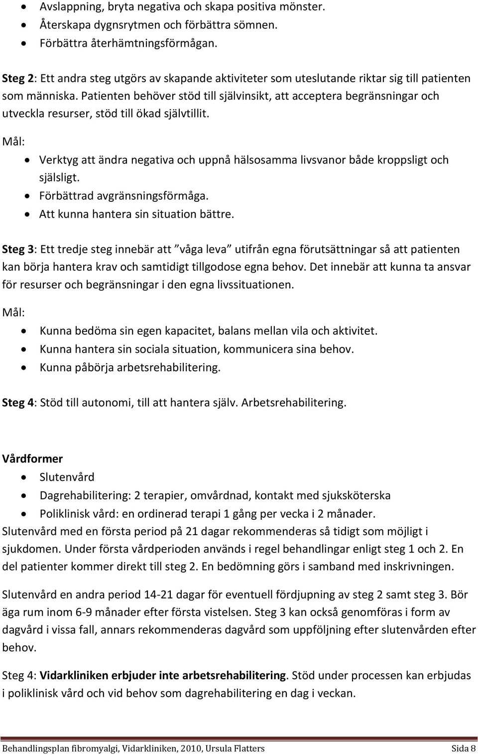 Patienten behöver stöd till självinsikt, att acceptera begränsningar och utveckla resurser, stöd till ökad självtillit.
