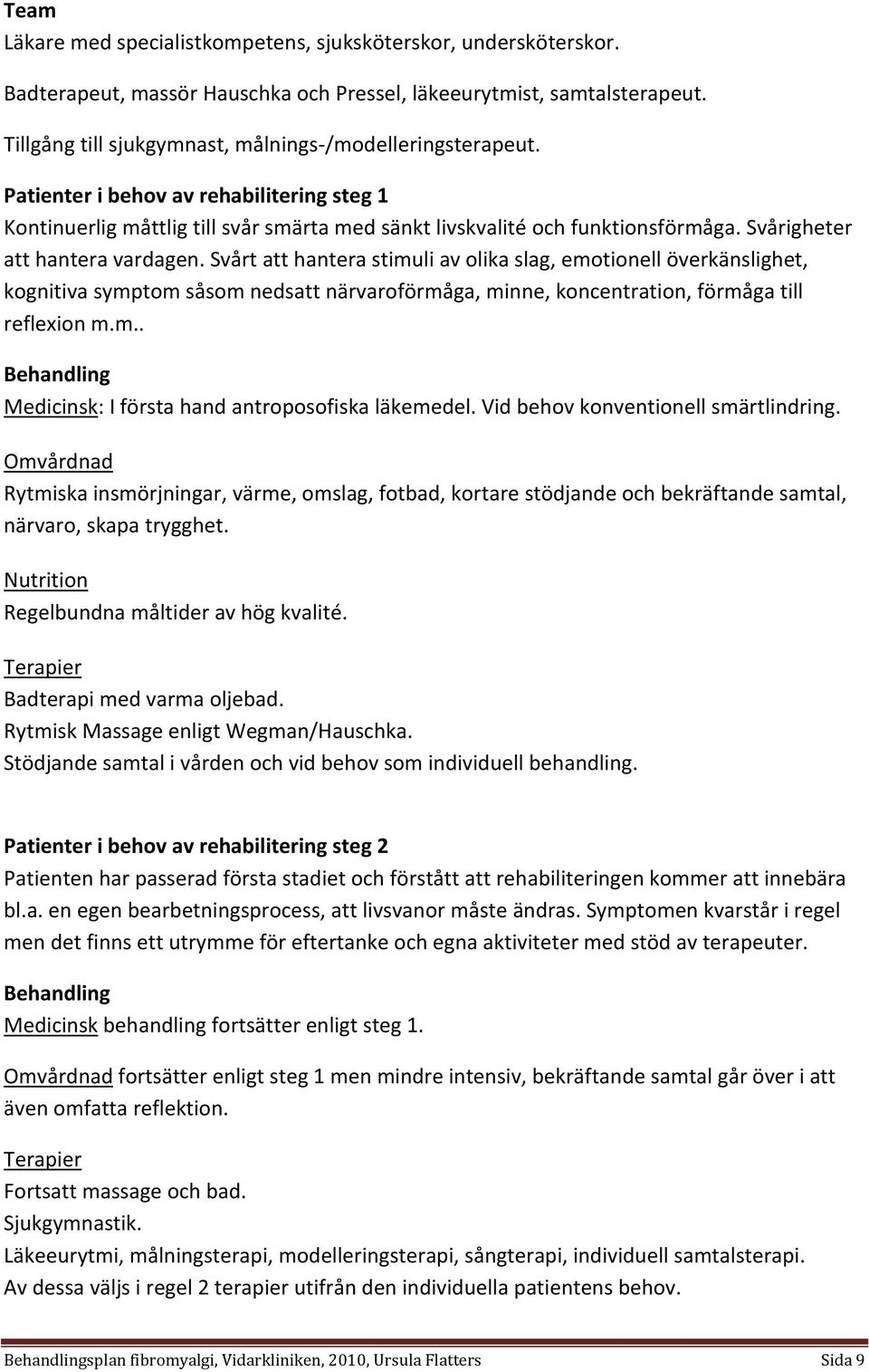 Svårigheter att hantera vardagen. Svårt att hantera stimuli av olika slag, emotionell överkänslighet, kognitiva symptom såsom nedsatt närvaroförmåga, minne, koncentration, förmåga till reflexion m.m.. Behandling Medicinsk: I första hand antroposofiska läkemedel.