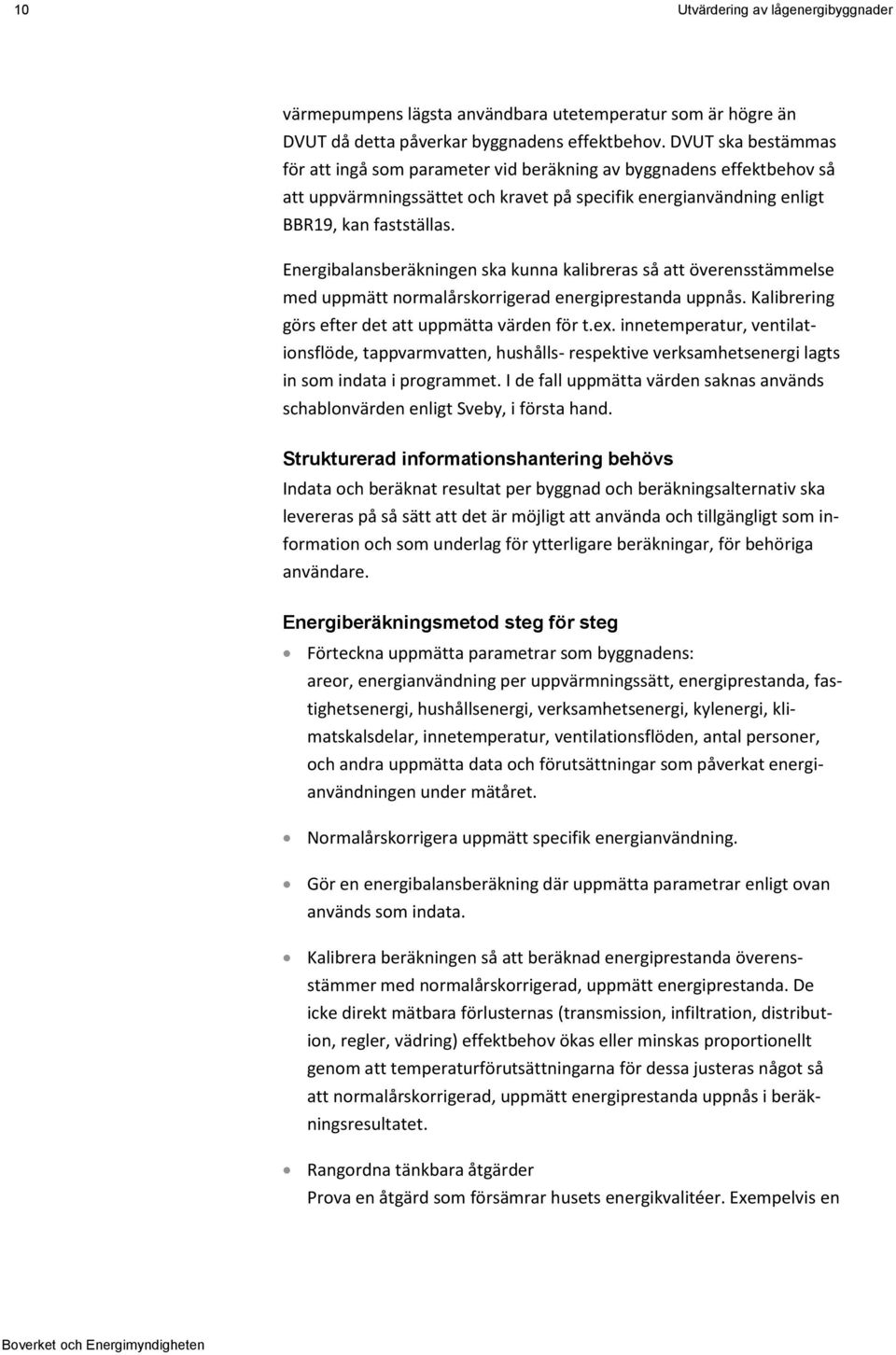 Energibalansberäkningen ska kunna kalibreras så att överensstämmelse med uppmätt normalårskorrigerad energiprestanda uppnås. Kalibrering görs efter det att uppmätta värden för t.ex.
