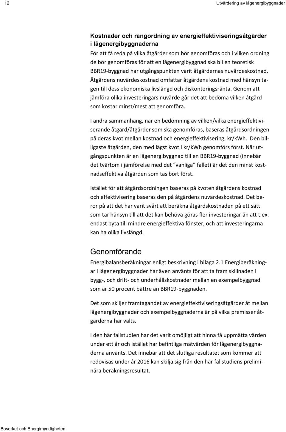 Åtgärdens nuvärdeskostnad omfattar åtgärdens kostnad med hänsyn tagen till dess ekonomiska livslängd och diskonteringsränta.