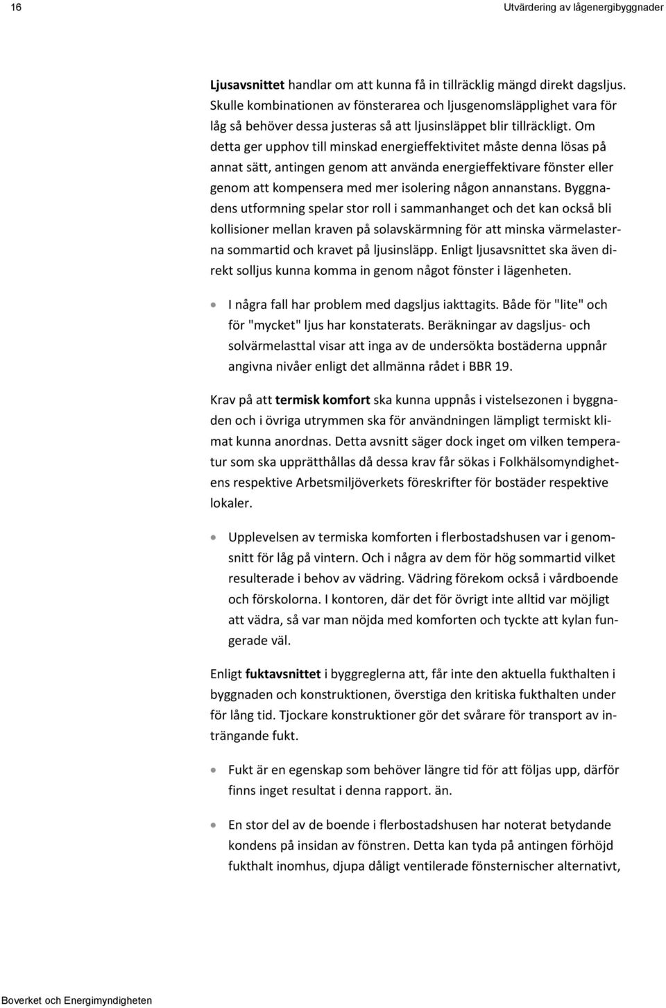 Om detta ger upphov till minskad energieffektivitet måste denna lösas på annat sätt, antingen genom att använda energieffektivare fönster eller genom att kompensera med mer isolering någon annanstans.
