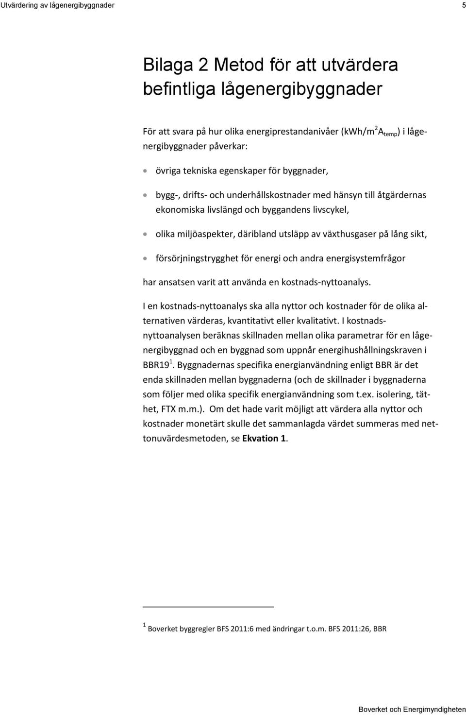 växthusgaser på lång sikt, försörjningstrygghet för energi och andra energisystemfrågor har ansatsen varit att använda en kostnads-nyttoanalys.