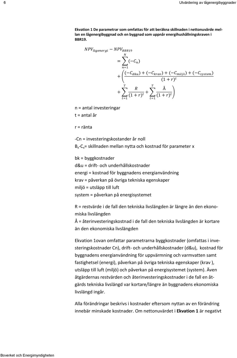 NPV lågenergi NPV BBR19 n = antal investeringar t = antal år r = ränta N = ( C n ) n=1 + ( ( C d&u) + ( C krav ) + ( C miljö ) + ( C system ) (1 + r) t T + R (1 + r) t + Å (1 + r) t ) t=1 -Cn =