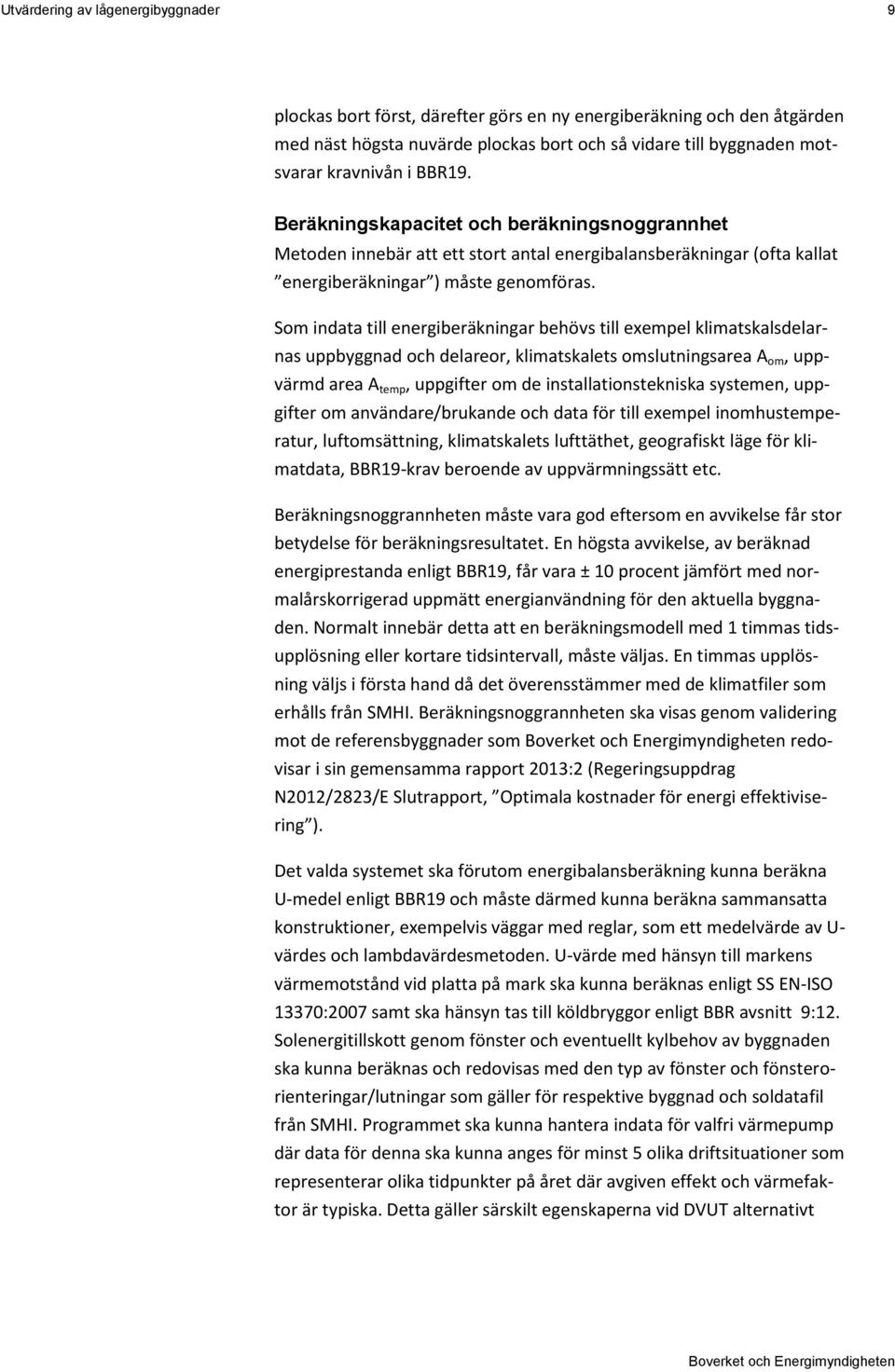 Som indata till energiberäkningar behövs till exempel klimatskalsdelarnas uppbyggnad och delareor, klimatskalets omslutningsarea A om, uppvärmd area A temp, uppgifter om de installationstekniska