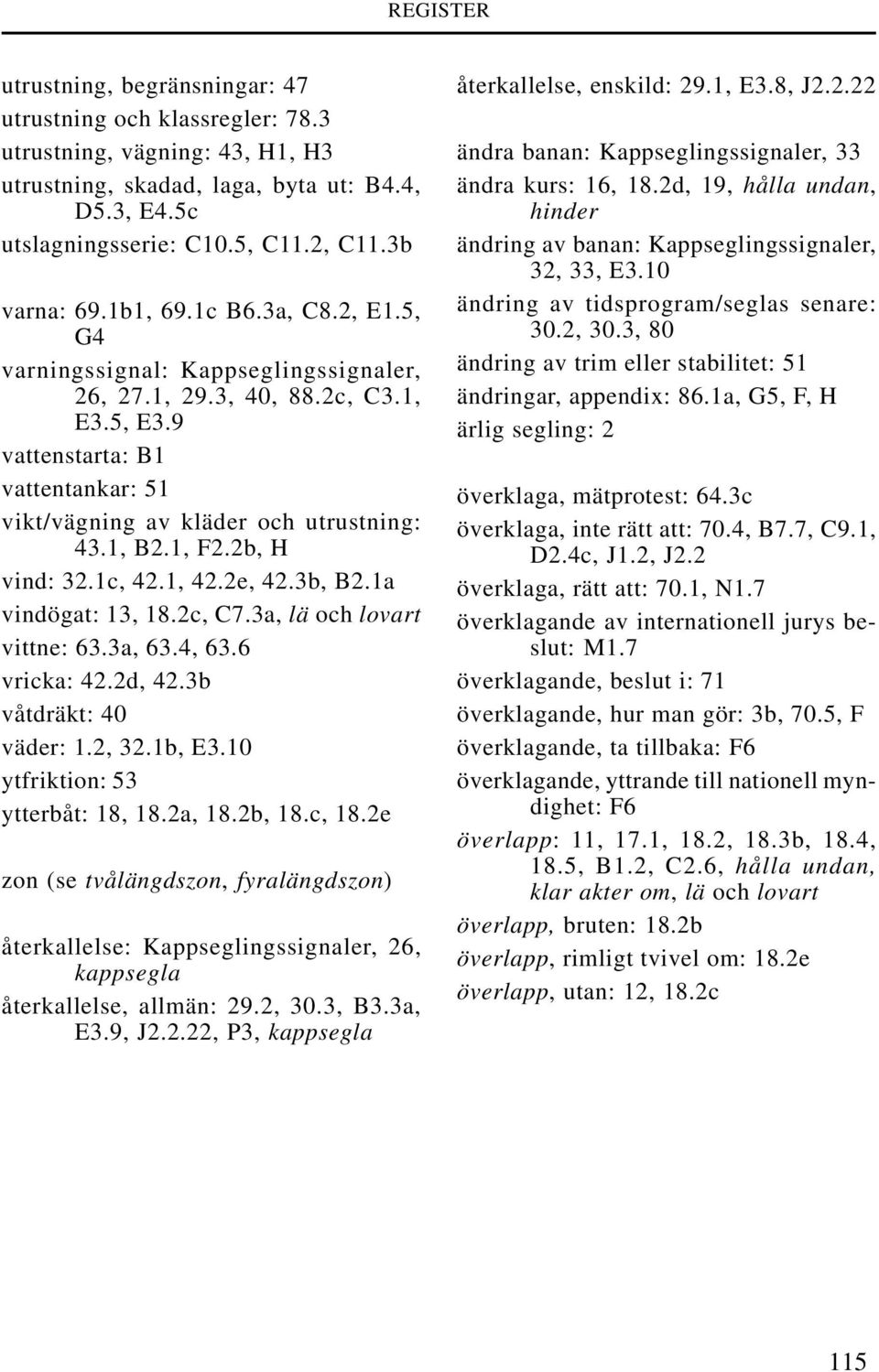 1, F2.2b, H vind: 32.1c, 42.1, 42.2e, 42.3b, B2.1a vindögat: 13, 18.2c, C7.3a, lä och lovart vittne: 63.3a, 63.4, 63.6 vricka: 42.2d, 42.3b våtdräkt: 40 väder: 1.2, 32.1b, E3.