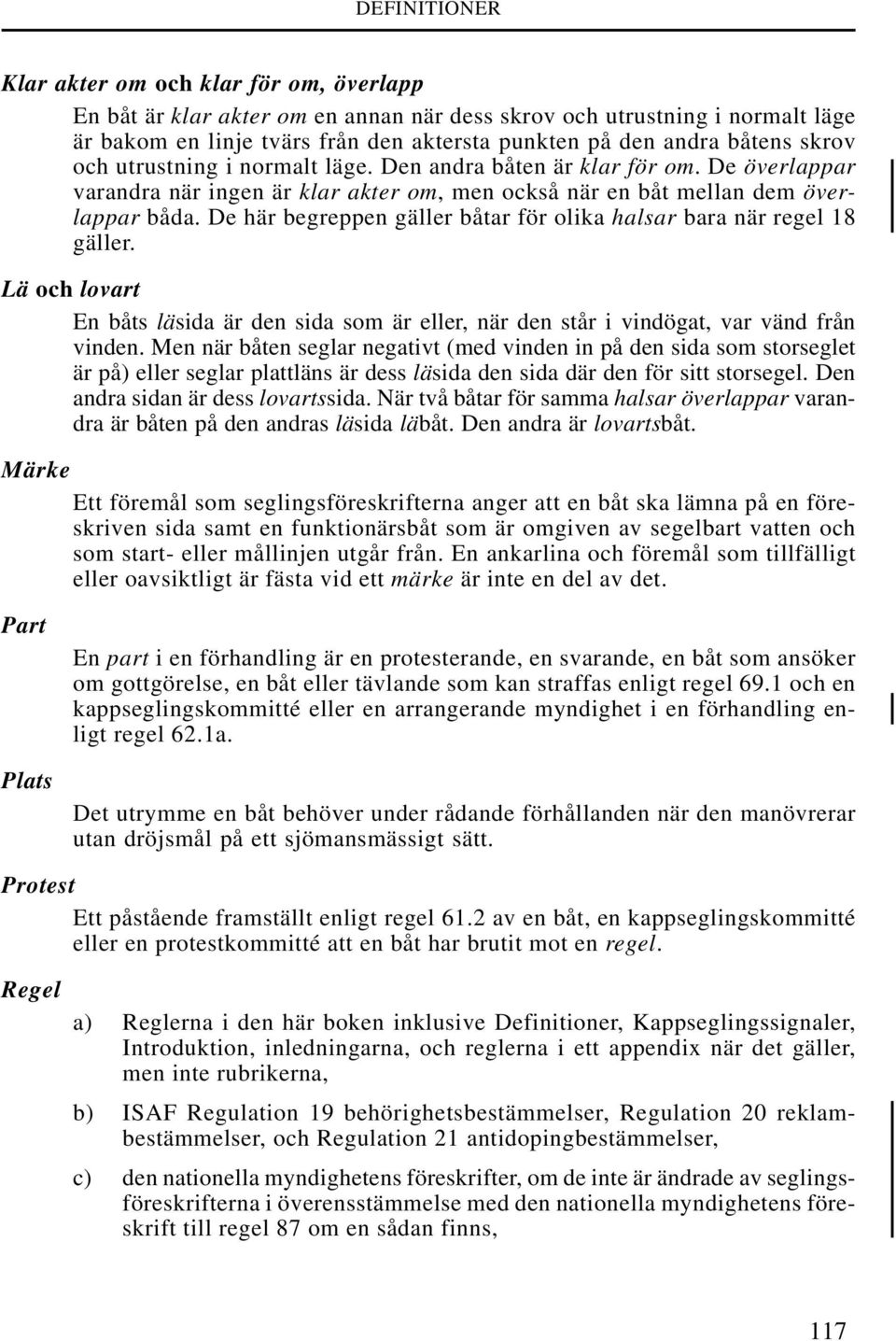 De här begreppen gäller båtar för olika halsar bara när regel 18 gäller. Lä och lovart En båts läsida är den sida som är eller, när den står i vindögat, var vänd från vinden.