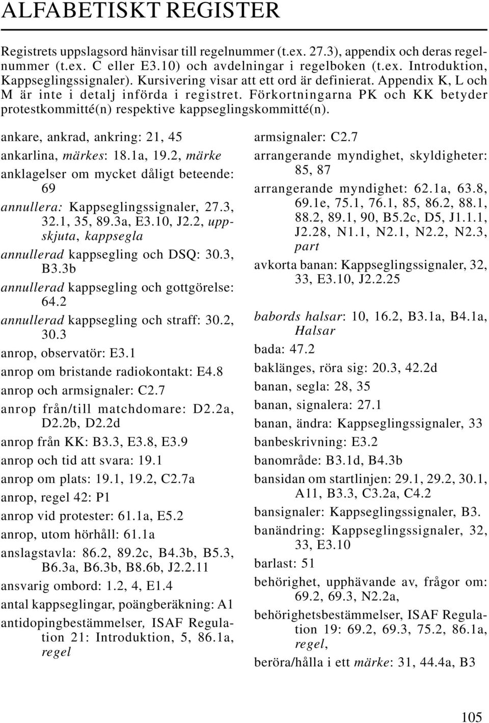 ankare, ankrad, ankring: 21, 45 ankarlina, märkes: 18.1a, 19.2, märke anklagelser om mycket dåligt beteende: 69 annullera: Kappseglingssignaler, 27.3, 32.1, 35, 89.3a, E3.10, J2.