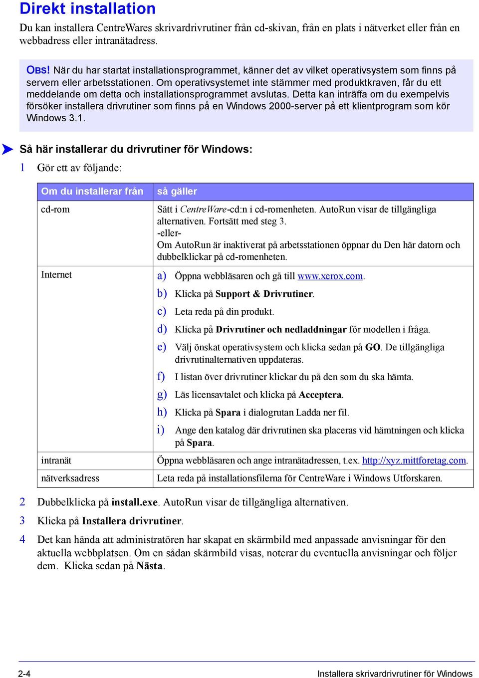 Om operativsystemet inte stämmer med produktkraven, får du ett meddelande om detta och installationsprogrammet avslutas.