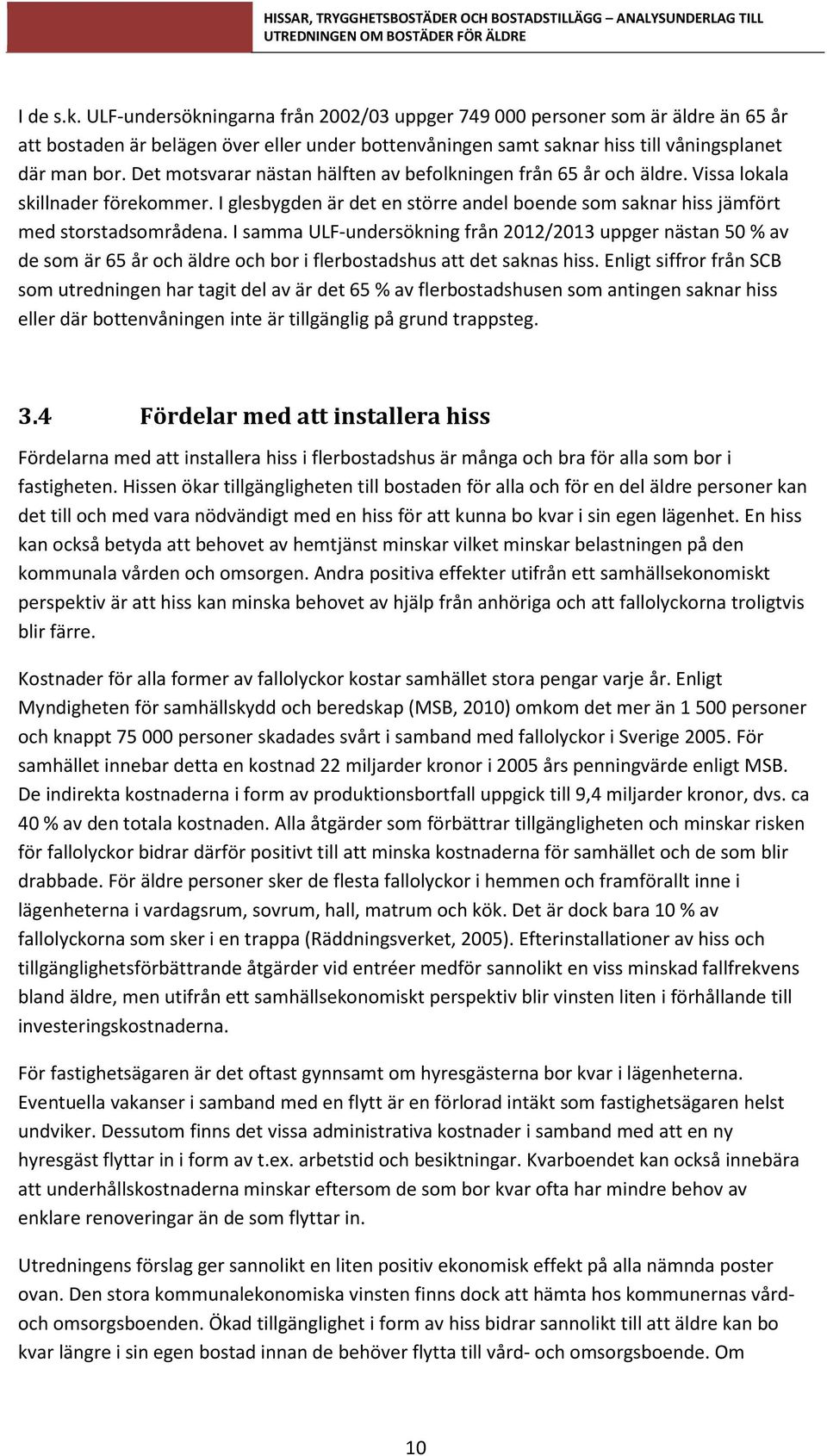 I samma ULF-undersökning från 2012/2013 uppger nästan 50 % av de som är 65 år och äldre och bor i flerbostadshus att det saknas hiss.