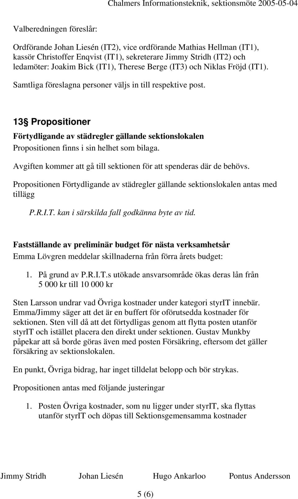 13 Propositioner Förtydligande av städregler gällande sektionslokalen Propositionen finns i sin helhet som bilaga. Avgiften kommer att gå till sektionen för att spenderas där de behövs.