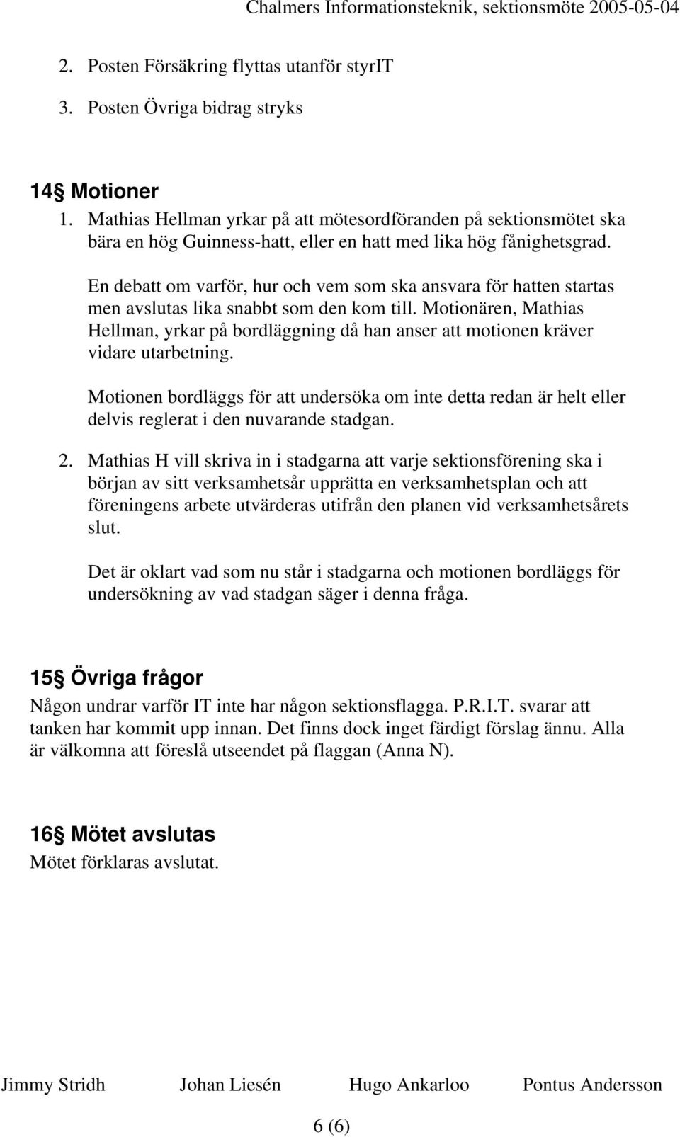 En debatt om varför, hur och vem som ska ansvara för hatten startas men avslutas lika snabbt som den kom till.