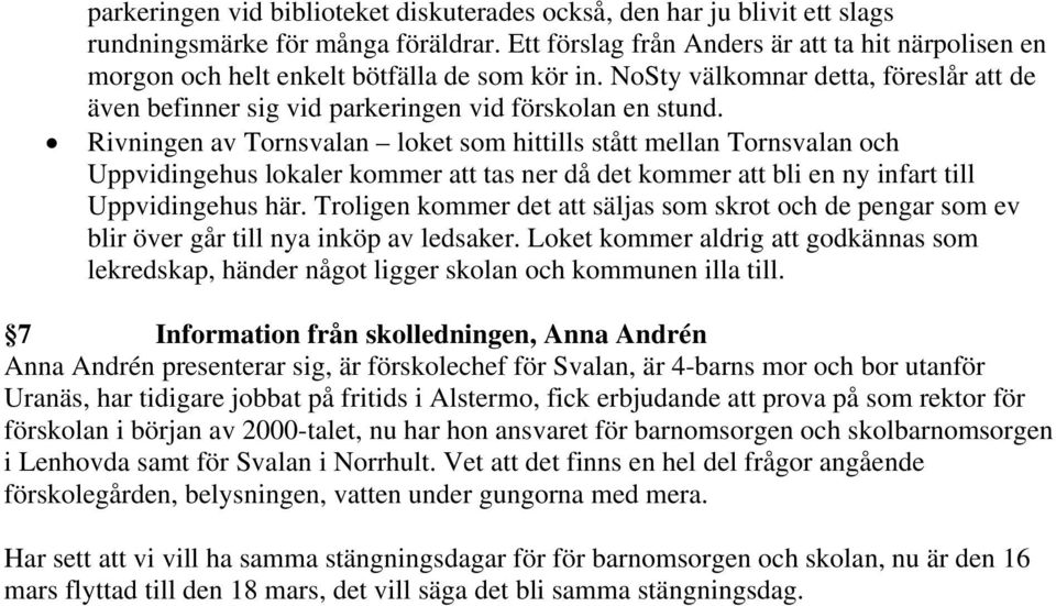 Rivningen av Tornsvalan loket som hittills stått mellan Tornsvalan och Uppvidingehus lokaler kommer att tas ner då det kommer att bli en ny infart till Uppvidingehus här.