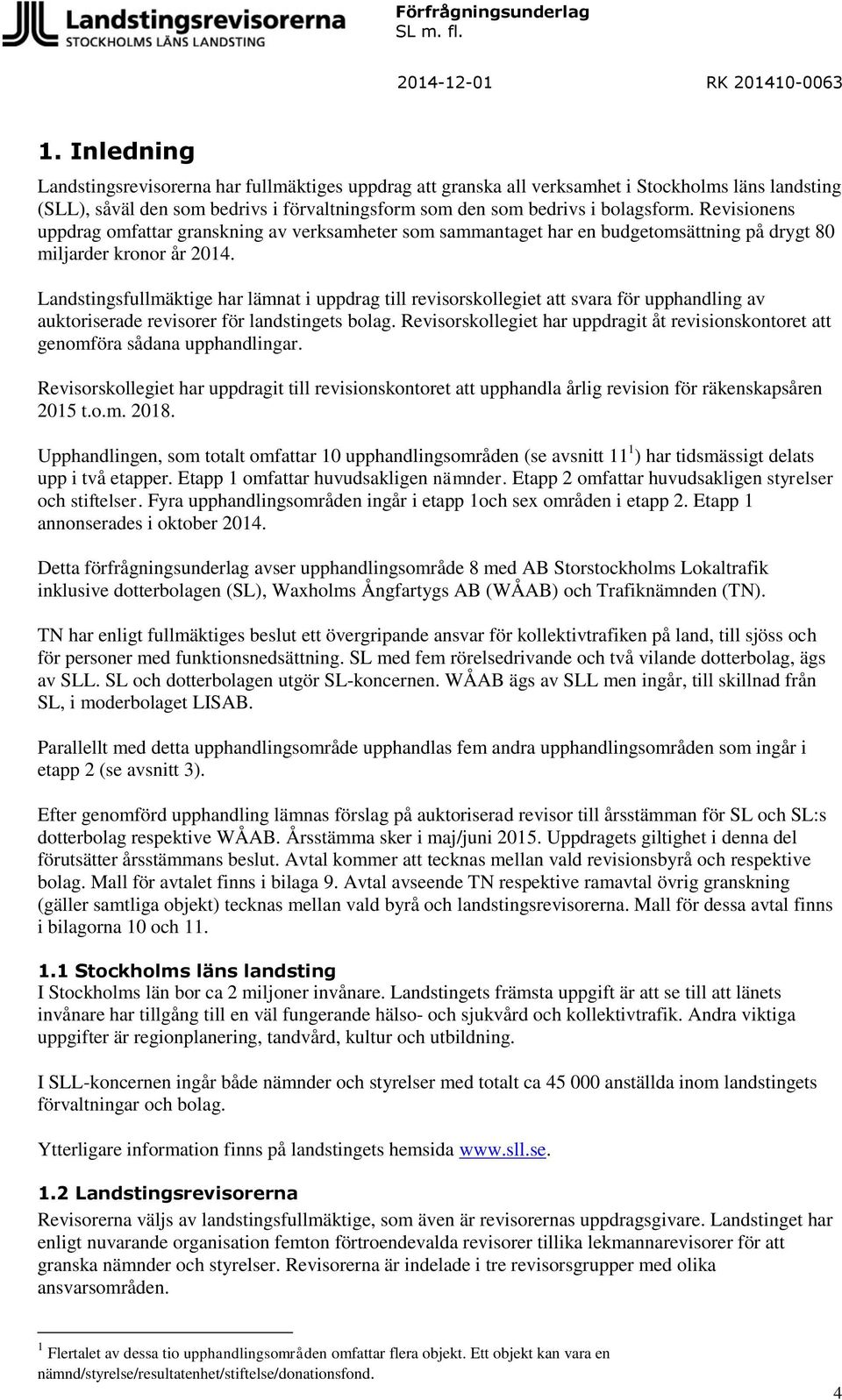Landstingsfullmäktige har lämnat i uppdrag till revisorskollegiet att svara för upphandling av auktoriserade revisorer för landstingets bolag.