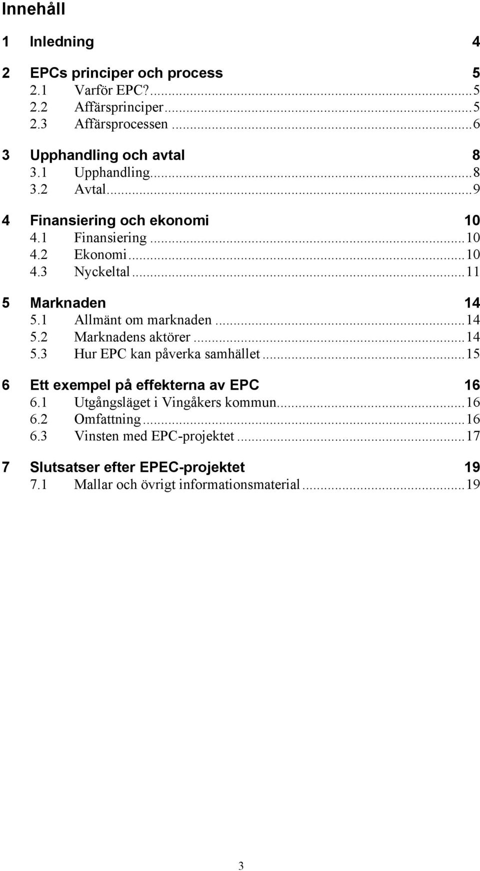 1 Allmänt om marknaden...14 5.2 Marknadens aktörer...14 5.3 Hur EPC kan påverka samhället...15 6 Ett exempel på effekterna av EPC 16 6.