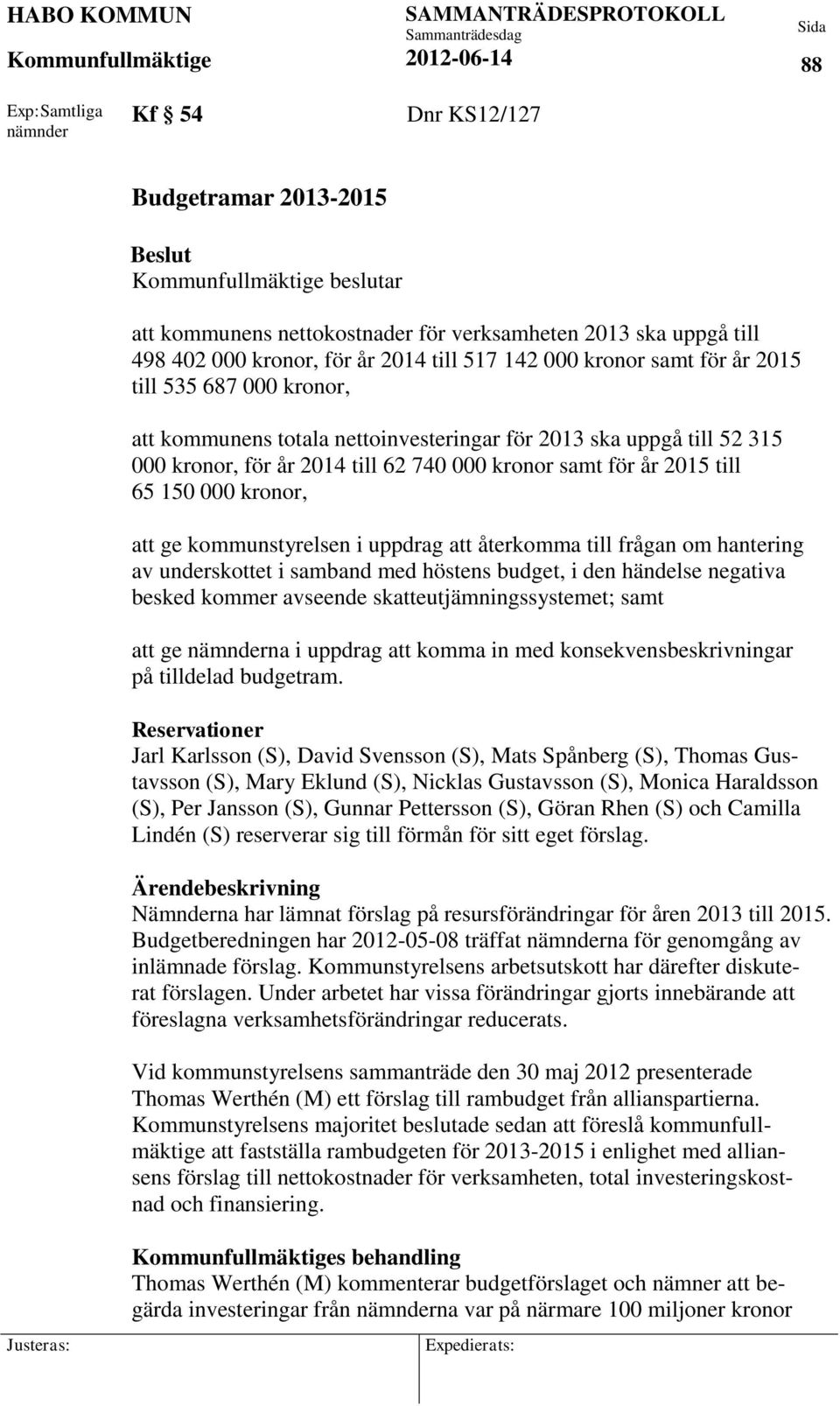kronor, att ge kommunstyrelsen i uppdrag att återkomma till frågan om hantering av underskottet i samband med höstens budget, i den händelse negativa besked kommer avseende skatteutjämningssystemet;
