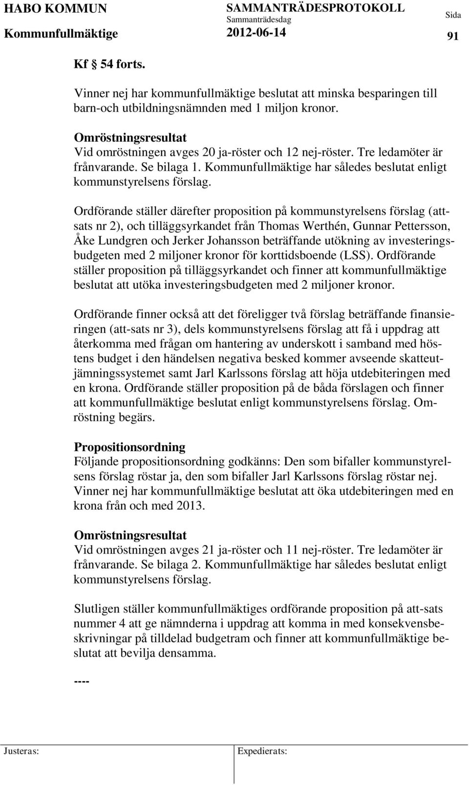 Ordförande ställer därefter proposition på kommunstyrelsens förslag (attsats nr 2), och tilläggsyrkandet från Thomas Werthén, Gunnar Pettersson, Åke Lundgren och Jerker Johansson beträffande utökning
