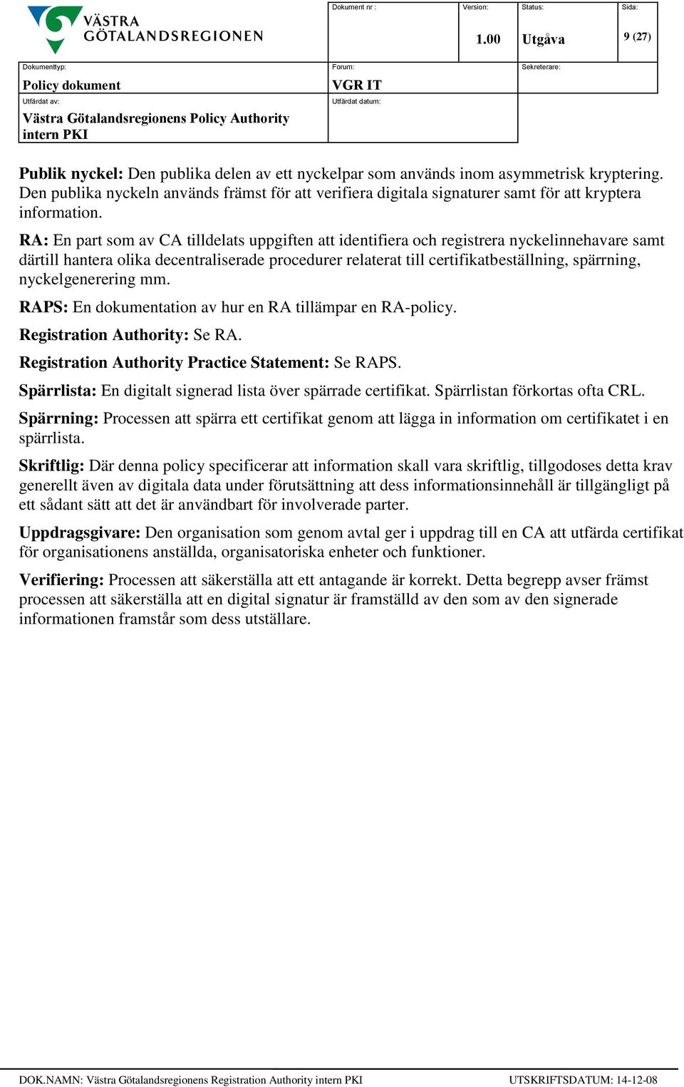 nyckelgenerering mm. RAPS: En dokumentation av hur en RA tillämpar en RA-policy. Registration Authority: Se RA. Registration Authority Practice Statement: Se RAPS.