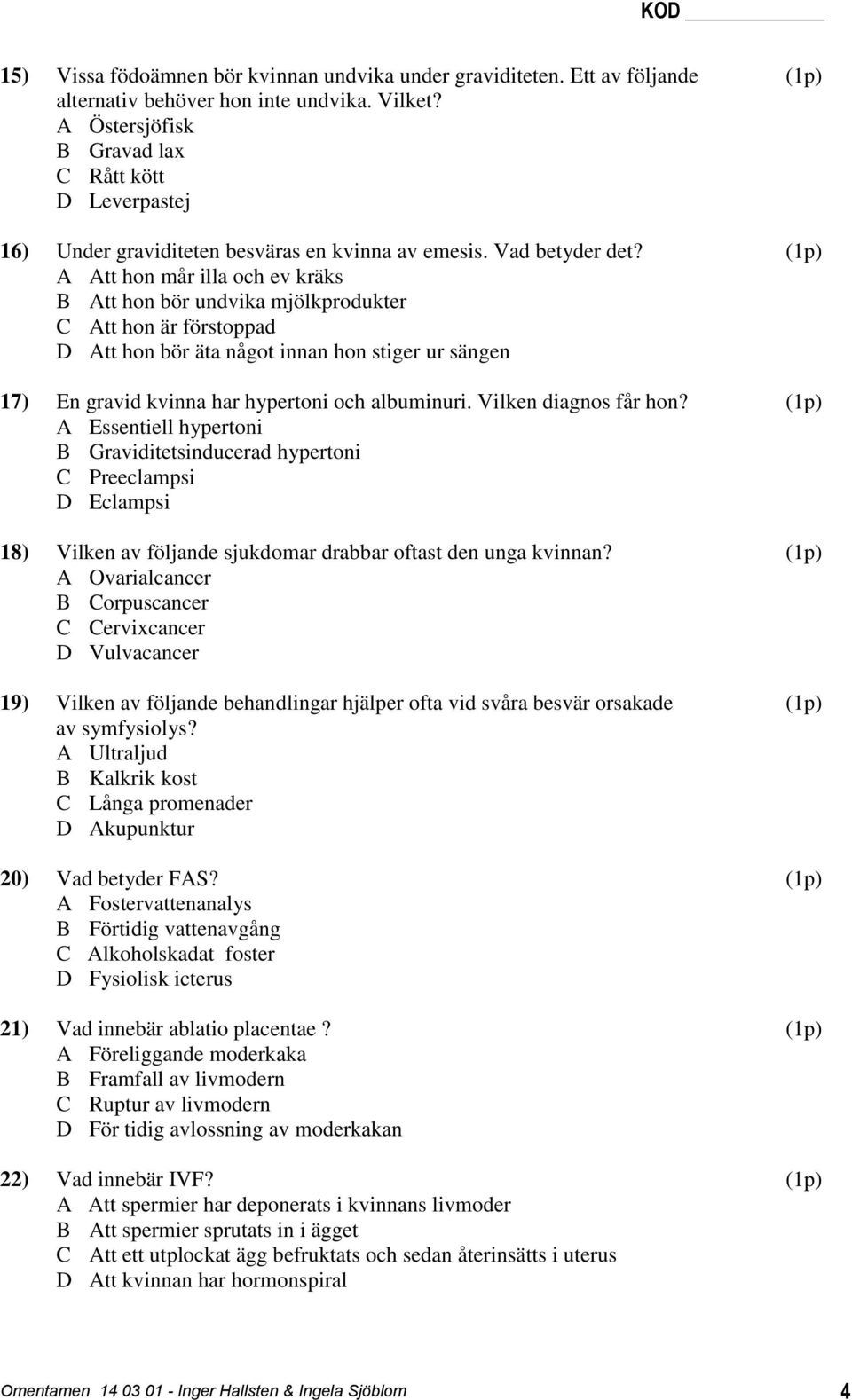 (1p) A Att hon mår illa och ev kräks B Att hon bör undvika mjölkprodukter C Att hon är förstoppad D Att hon bör äta något innan hon stiger ur sängen 17) En gravid kvinna har hypertoni och albuminuri.