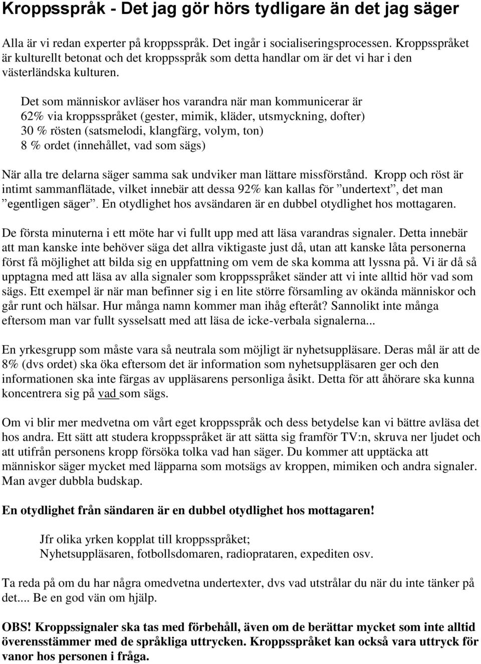 Det som människor avläser hos varandra när man kommunicerar är 62% via kroppsspråket (gester, mimik, kläder, utsmyckning, dofter) 30 % rösten (satsmelodi, klangfärg, volym, ton) 8 % ordet