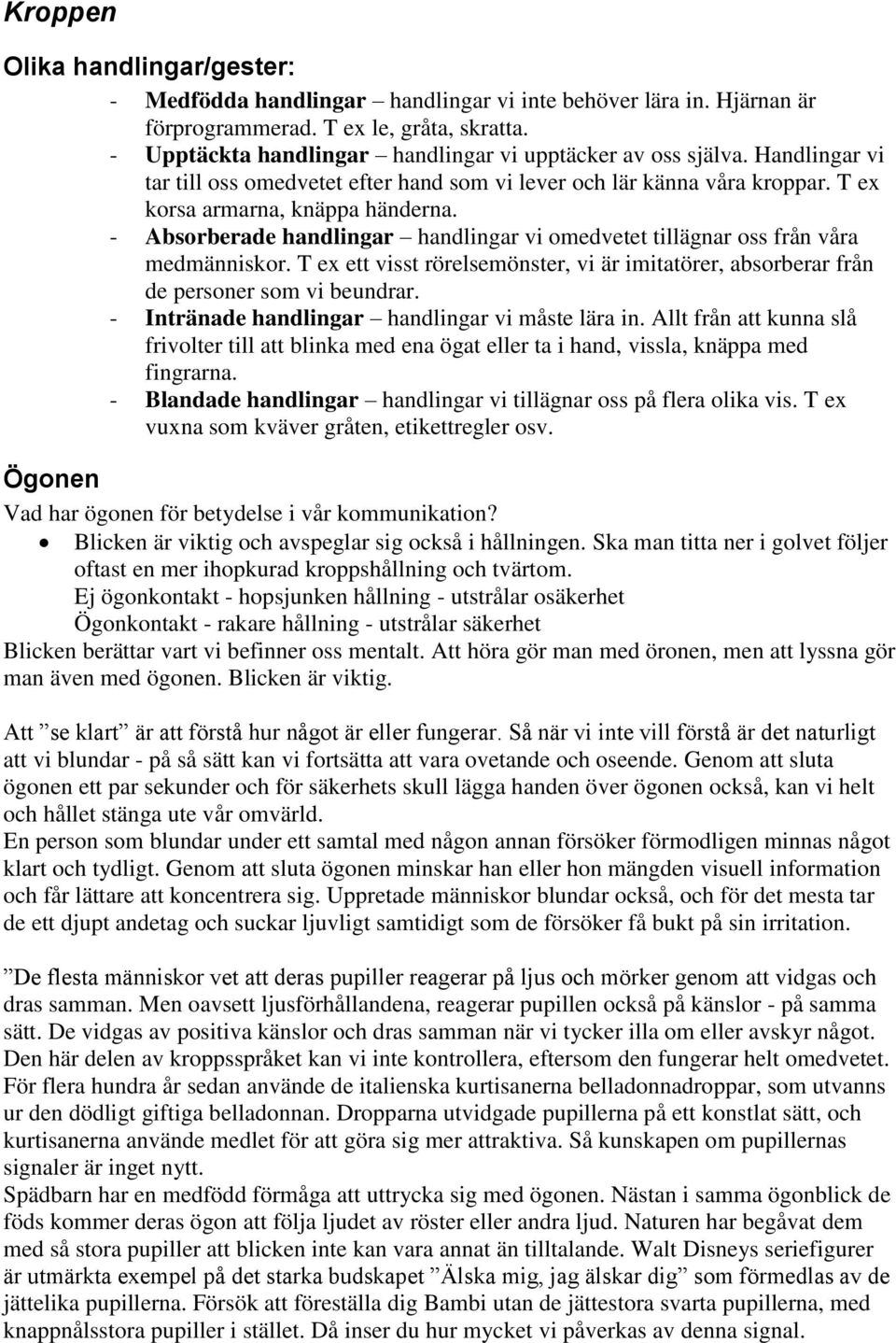 - Absorberade handlingar handlingar vi omedvetet tillägnar oss från våra medmänniskor. T ex ett visst rörelsemönster, vi är imitatörer, absorberar från de personer som vi beundrar.