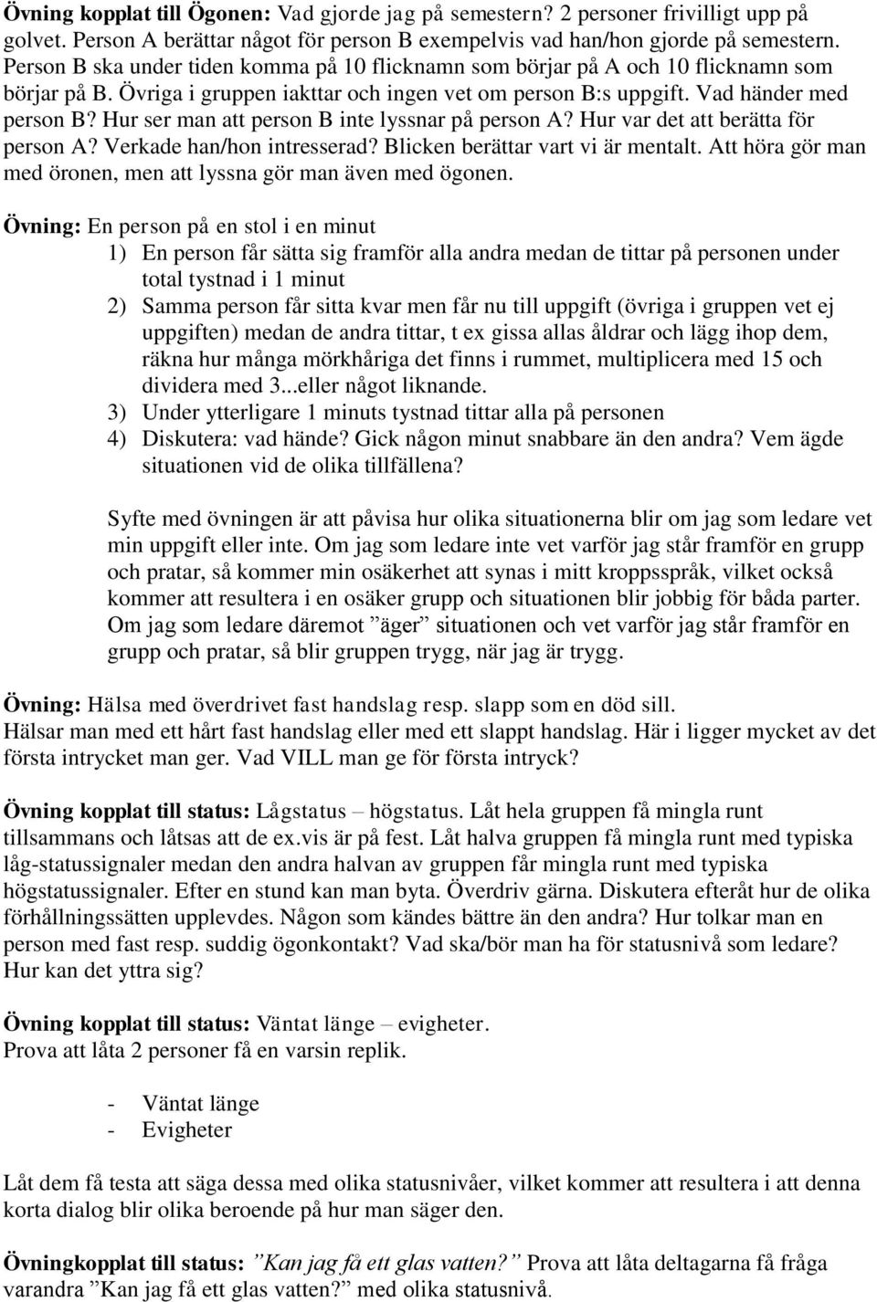Hur ser man att person B inte lyssnar på person A? Hur var det att berätta för person A? Verkade han/hon intresserad? Blicken berättar vart vi är mentalt.