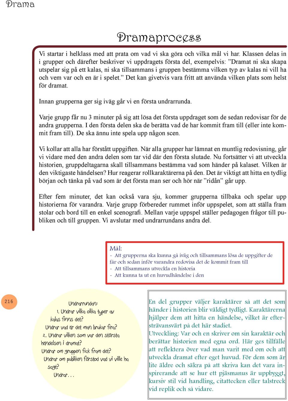 vill ha och vem var och en är i spelet. Det kan givetvis vara fritt att använda vilken plats som helst för dramat. Innan grupperna ger sig iväg går vi en första undrarrunda.