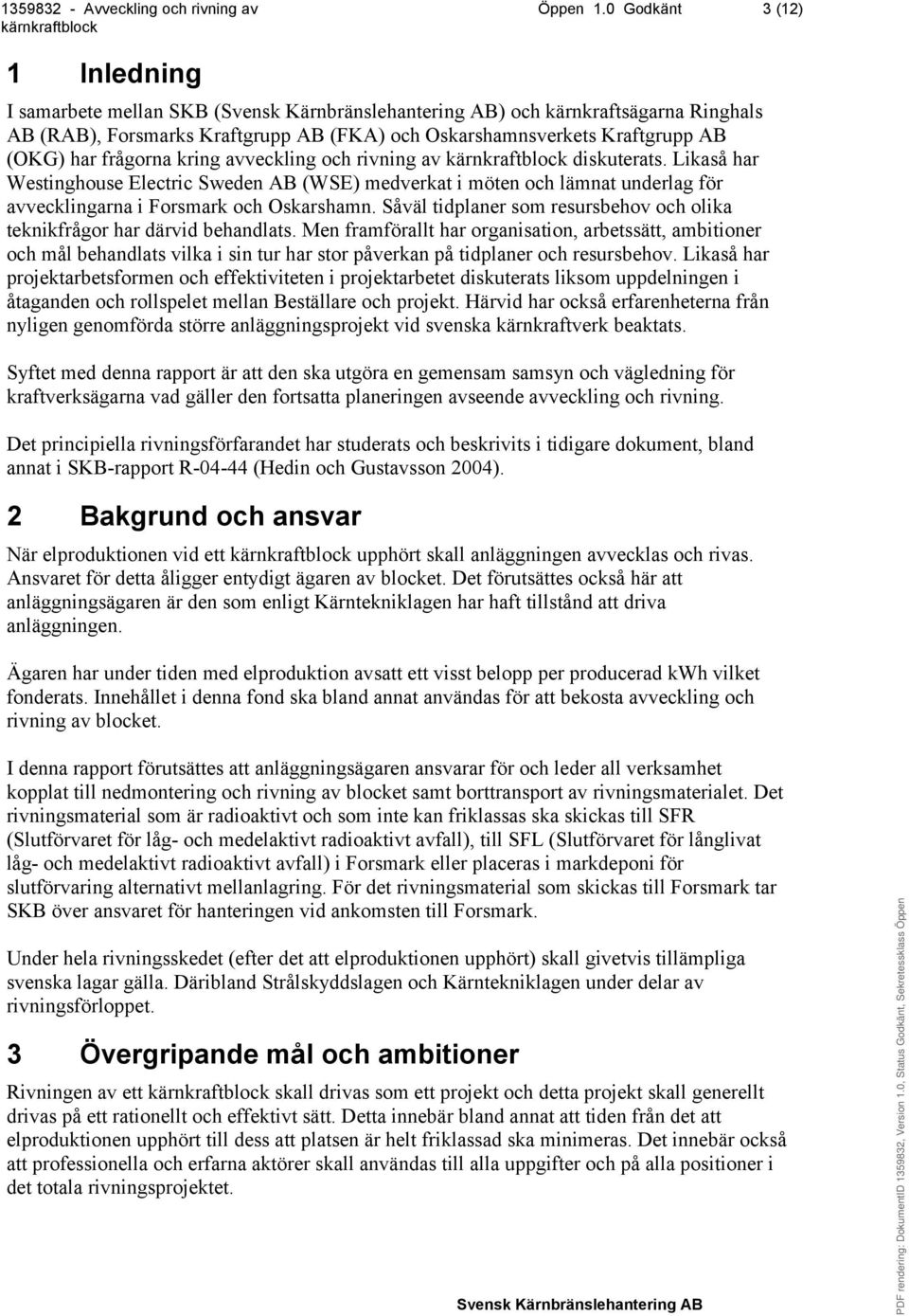 och rivning av diskuterats. Likaså har Westinghouse Electric Sweden AB (WSE) medverkat i möten och lämnat underlag för avvecklingarna i Forsmark och Oskarshamn.