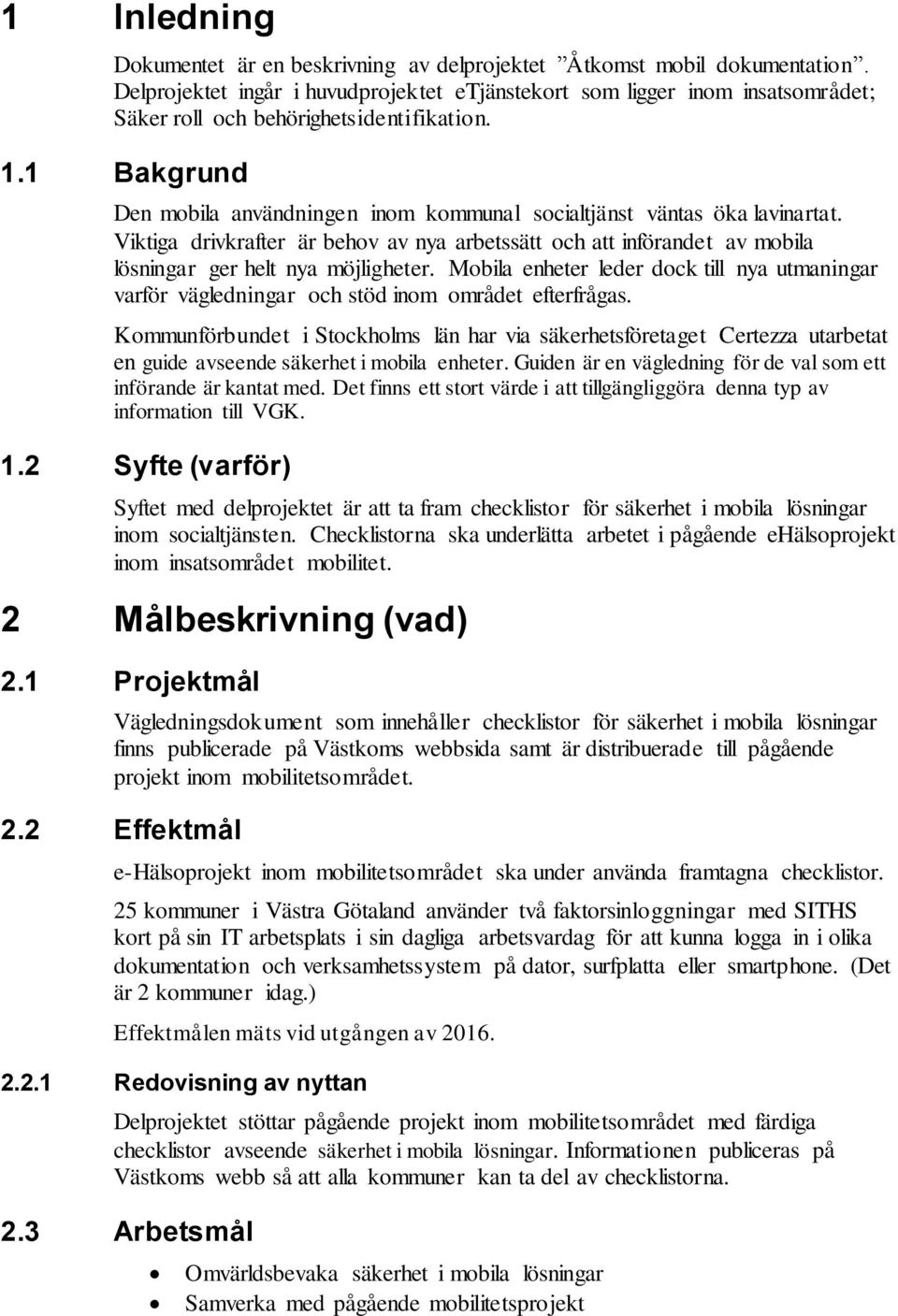 1 Bakgrund Den mobila användningen inom kommunal socialtjänst väntas öka lavinartat. Viktiga drivkrafter är behov av nya arbetssätt och att införandet av mobila lösningar ger helt nya möjligheter.