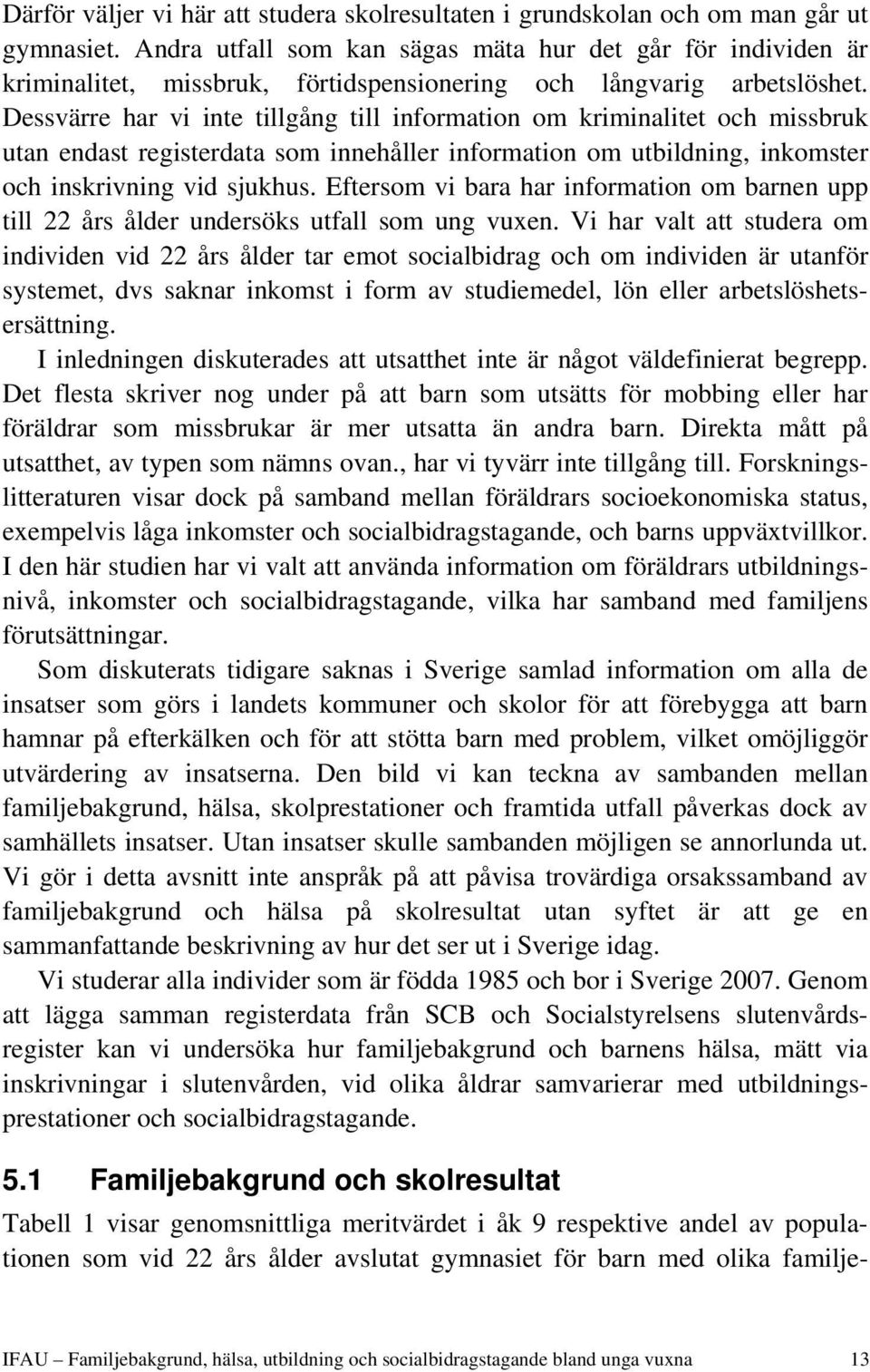 Dessvärre har vi inte tillgång till information om kriminalitet och missbruk utan endast registerdata som innehåller information om utbildning, inkomster och inskrivning vid sjukhus.