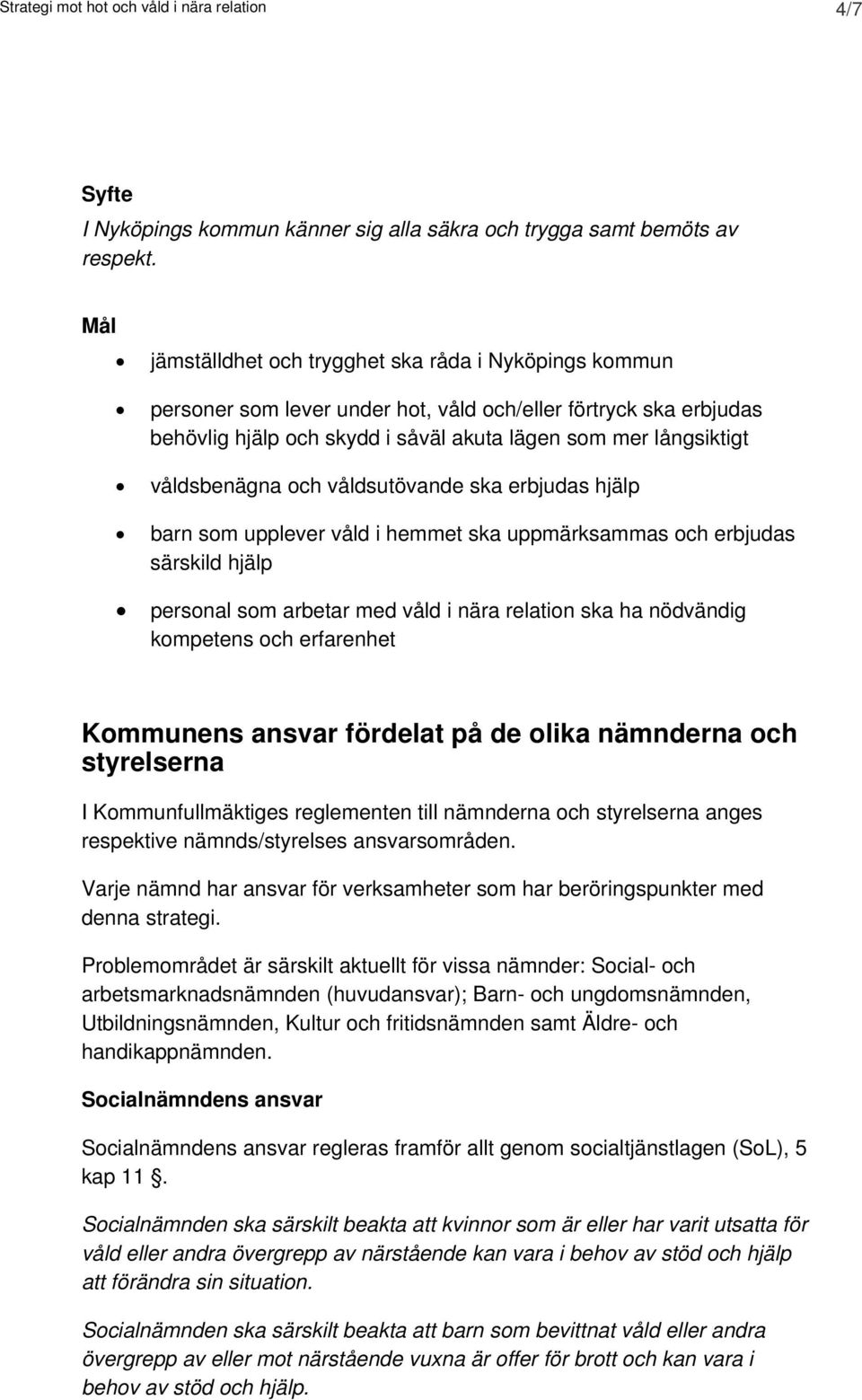 våldsbenägna och våldsutövande ska erbjudas hjälp barn som upplever våld i hemmet ska uppmärksammas och erbjudas särskild hjälp personal som arbetar med våld i nära relation ska ha nödvändig