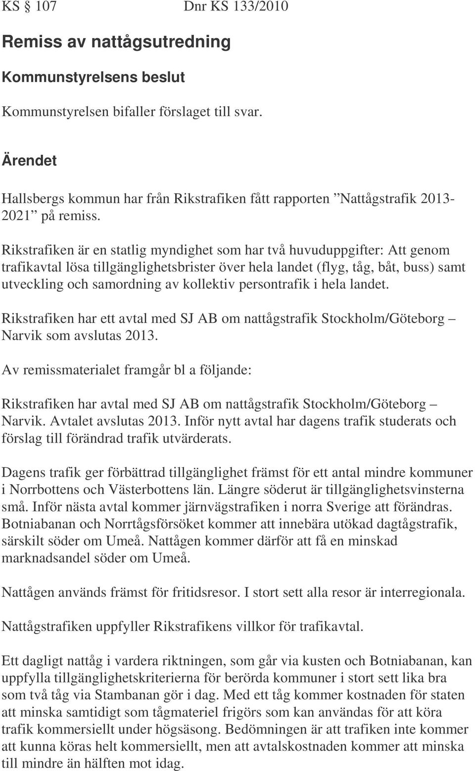 persontrafik i hela landet. Rikstrafiken har ett avtal med SJ AB om nattågstrafik Stockholm/Göteborg Narvik som avslutas 2013.