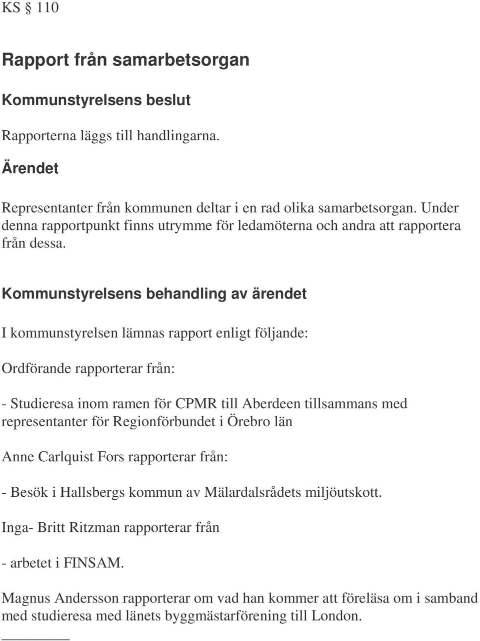I kommunstyrelsen lämnas rapport enligt följande: Ordförande rapporterar från: - Studieresa inom ramen för CPMR till Aberdeen tillsammans med representanter för Regionförbundet