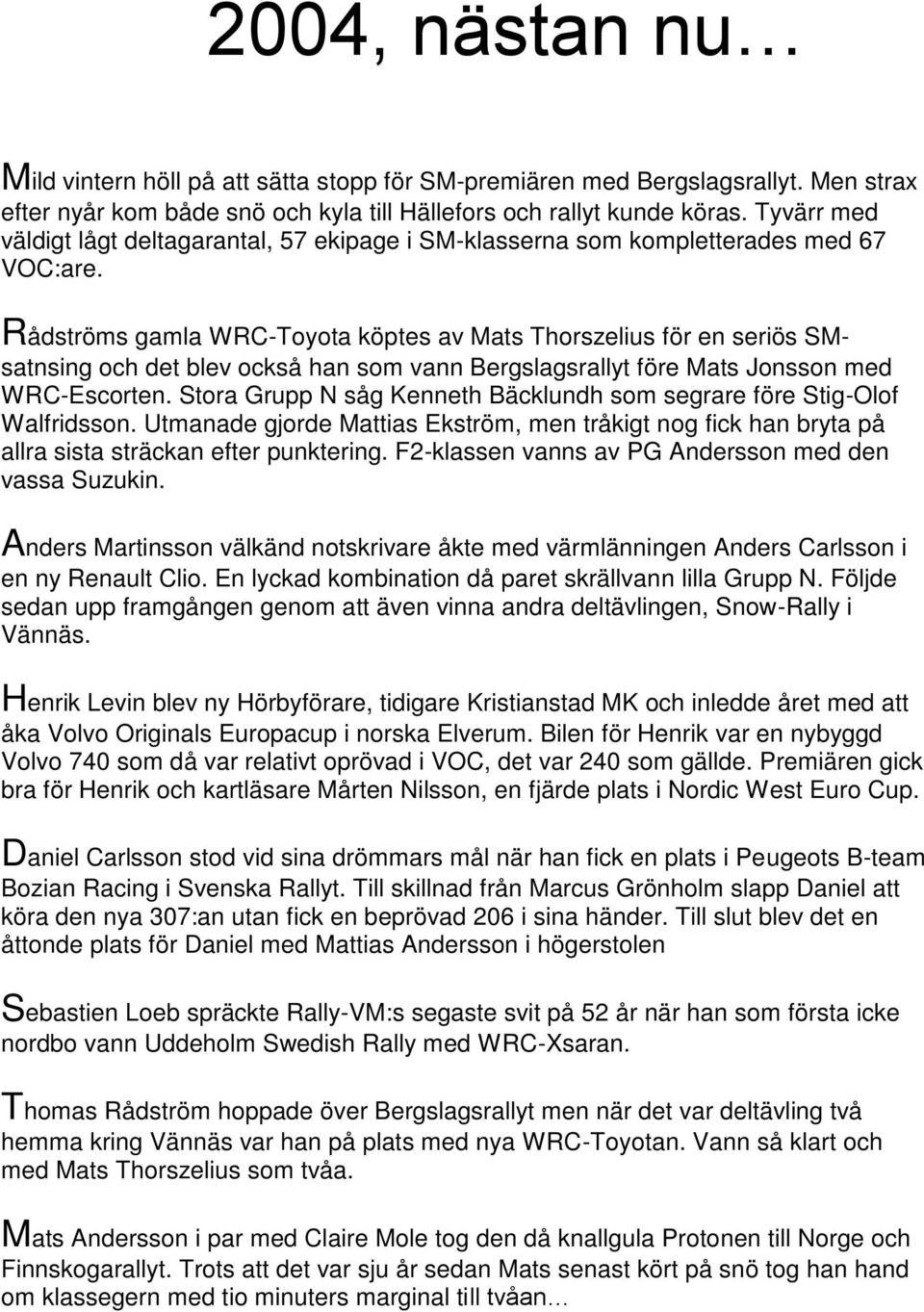 Rådströms gamla WRC-Toyota köptes av Mats Thorszelius för en seriös SMsatnsing och det blev också han som vann Bergslagsrallyt före Mats Jonsson med WRC-Escorten.