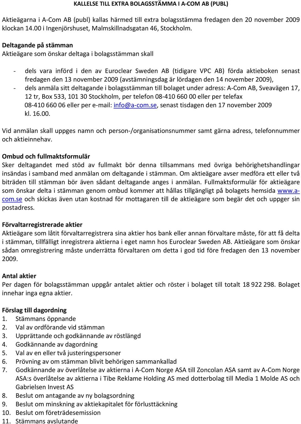 Deltagande på stämman Aktieägare som önskar deltaga i bolagsstämman skall - dels vara införd i den av Euroclear Sweden AB (tidigare VPC AB) förda aktieboken senast fredagen den 13 november 2009
