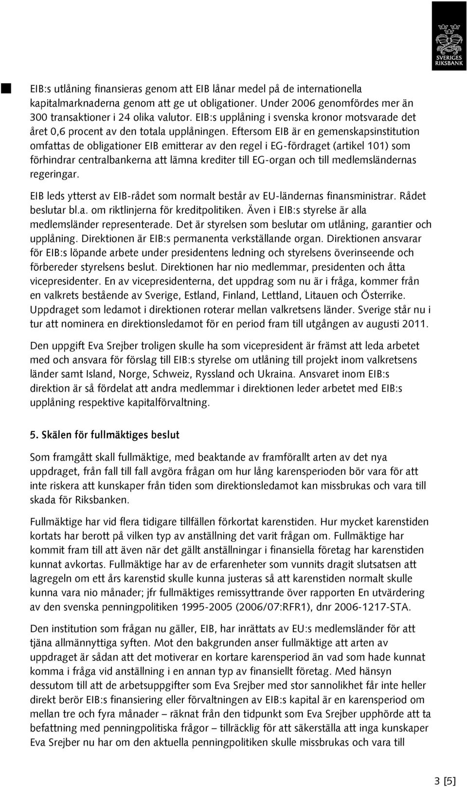 Eftersom EIB är en gemenskapsinstitution omfattas de obligationer EIB emitterar av den regel i EG-fördraget (artikel 101) som förhindrar centralbankerna att lämna krediter till EG-organ och till