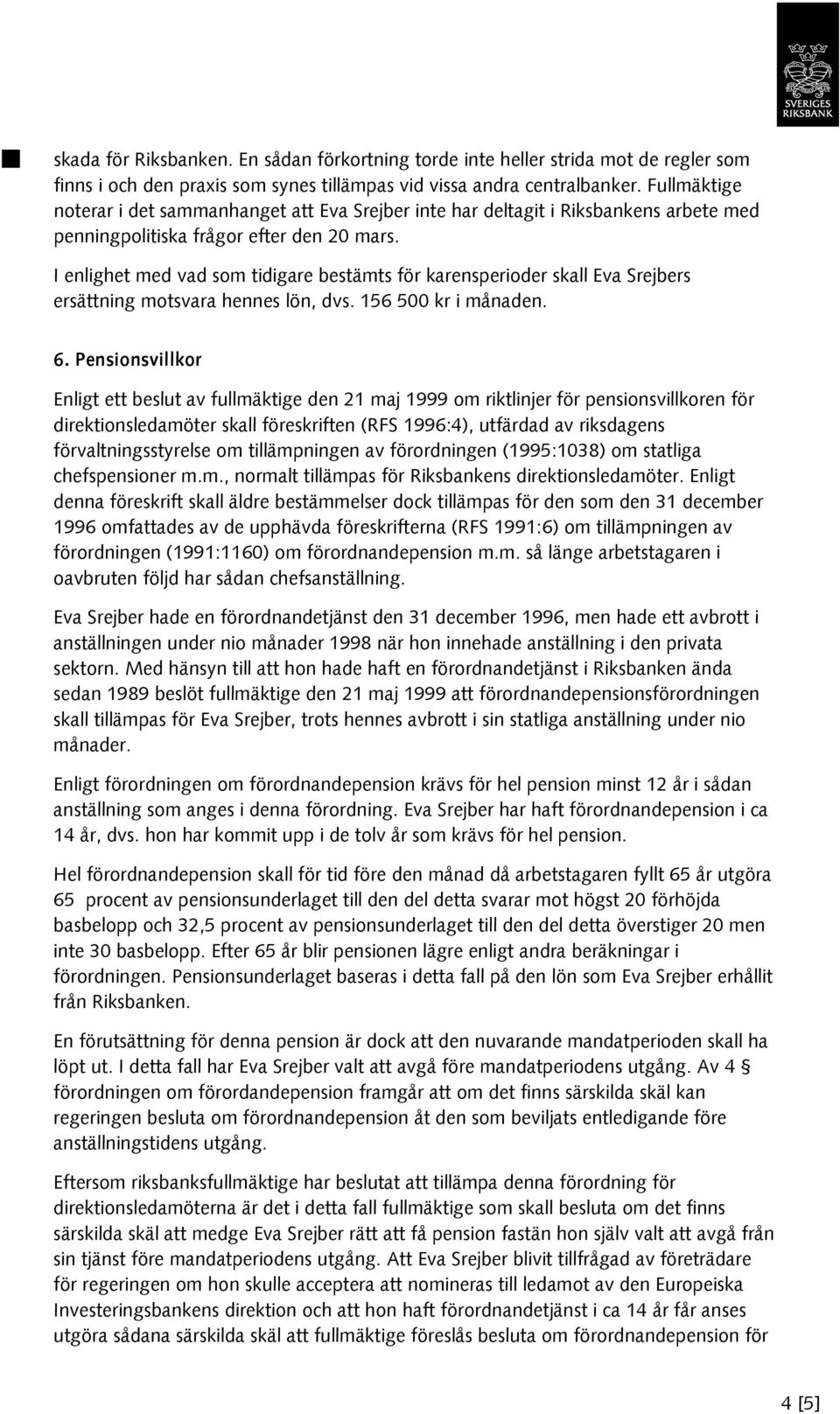 I enlighet med vad som tidigare bestämts för karensperioder skall Eva Srejbers ersättning motsvara hennes lön, dvs. 156 500 kr i månaden. 6.