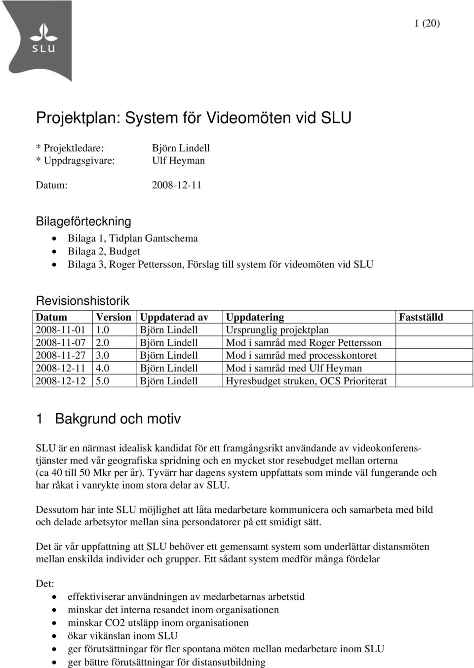 0 Björn Lindell Mod i samråd med Roger Pettersson 2008-11-27 3.0 Björn Lindell Mod i samråd med processkontoret 2008-12-11 4.0 Björn Lindell Mod i samråd med Ulf Heyman 2008-12-12 5.