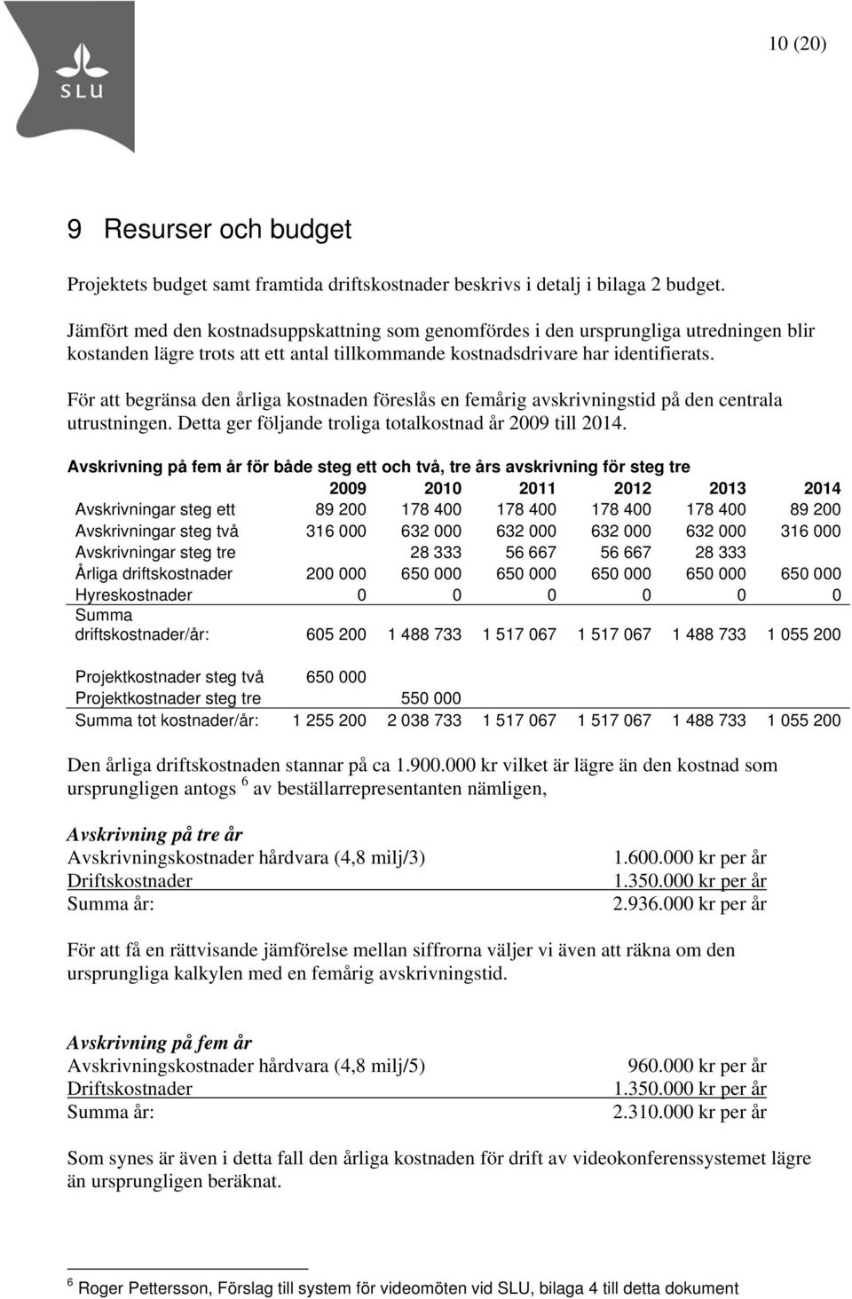 För att begränsa den årliga kostnaden föreslås en femårig avskrivningstid på den centrala utrustningen. Detta ger följande troliga totalkostnad år 2009 till 2014.