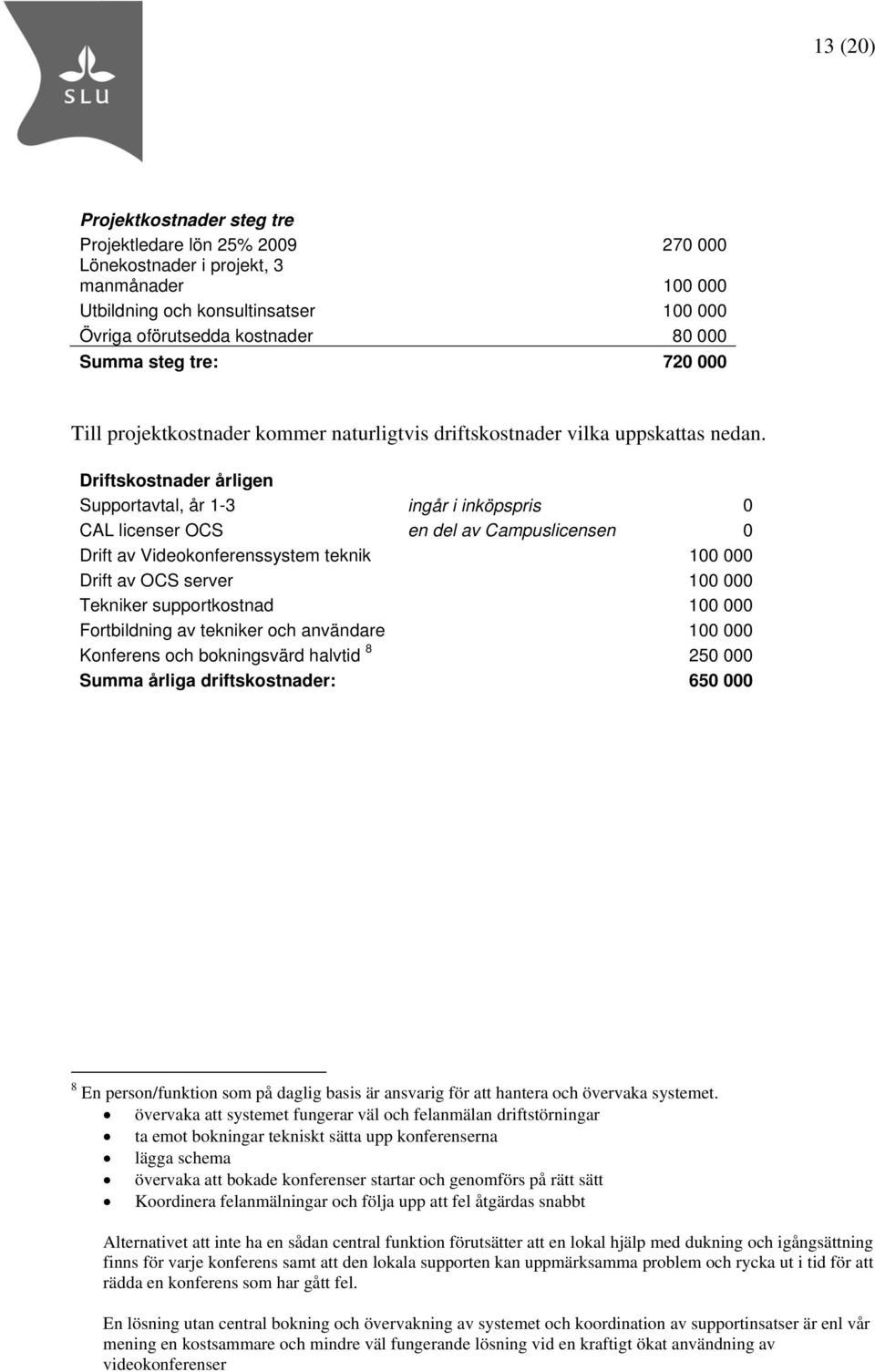 Driftskostnader årligen Supportavtal, år 1-3 ingår i inköpspris 0 CAL licenser OCS en del av Campuslicensen 0 Drift av Videokonferenssystem teknik 100 000 Drift av OCS server 100 000 Tekniker