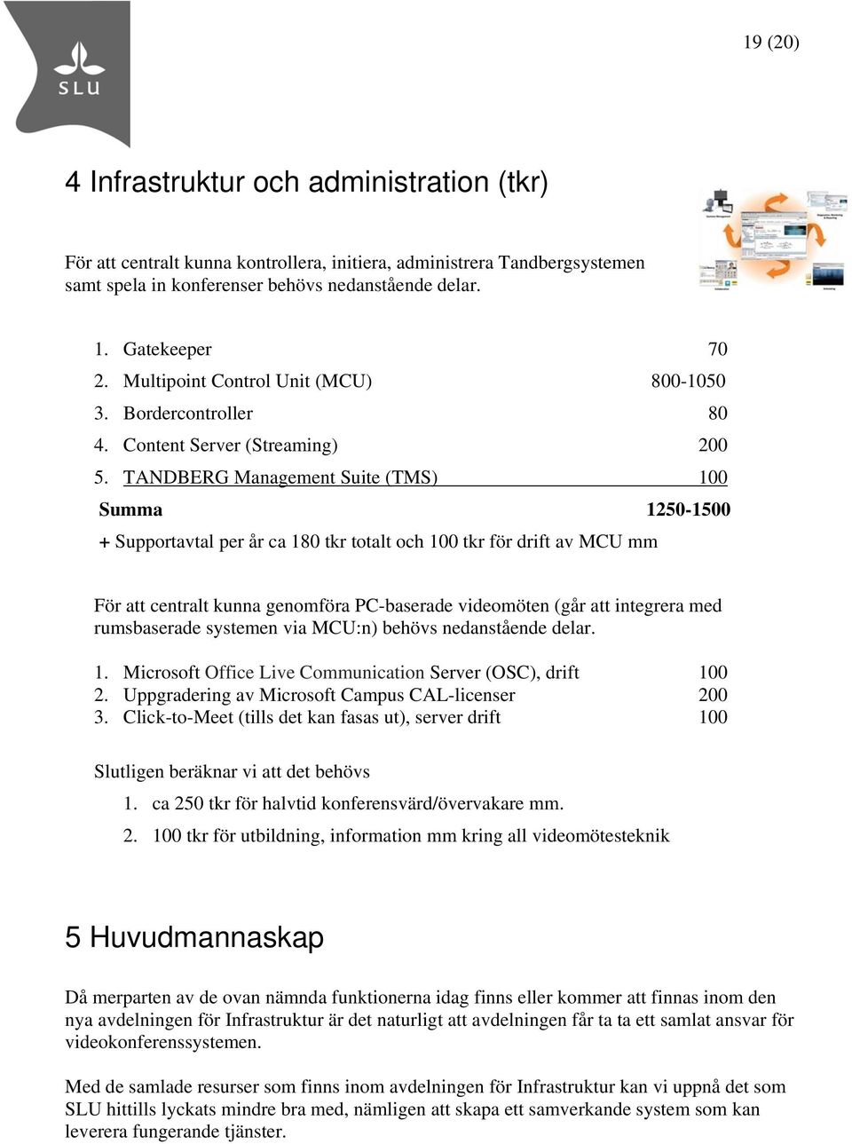 TANDBERG Management Suite (TMS) 100 Summa 1250-1500 + Supportavtal per år ca 180 tkr totalt och 100 tkr för drift av MCU mm För att centralt kunna genomföra PC-baserade videomöten (går att integrera