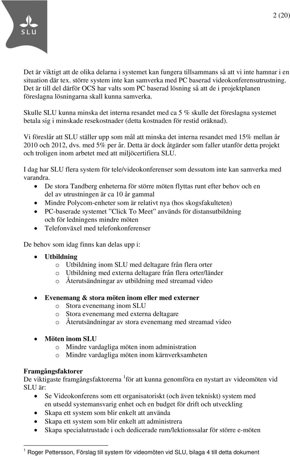Skulle SLU kunna minska det interna resandet med ca 5 % skulle det föreslagna systemet betala sig i minskade resekostnader (detta kostnaden för restid oräknad).
