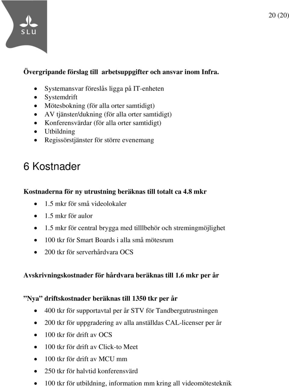 Regissörstjänster för större evenemang 6 Kostnader Kostnaderna för ny utrustning beräknas till totalt ca 4.8 mkr 1.5 mkr för små videolokaler 1.5 mkr för aulor 1.