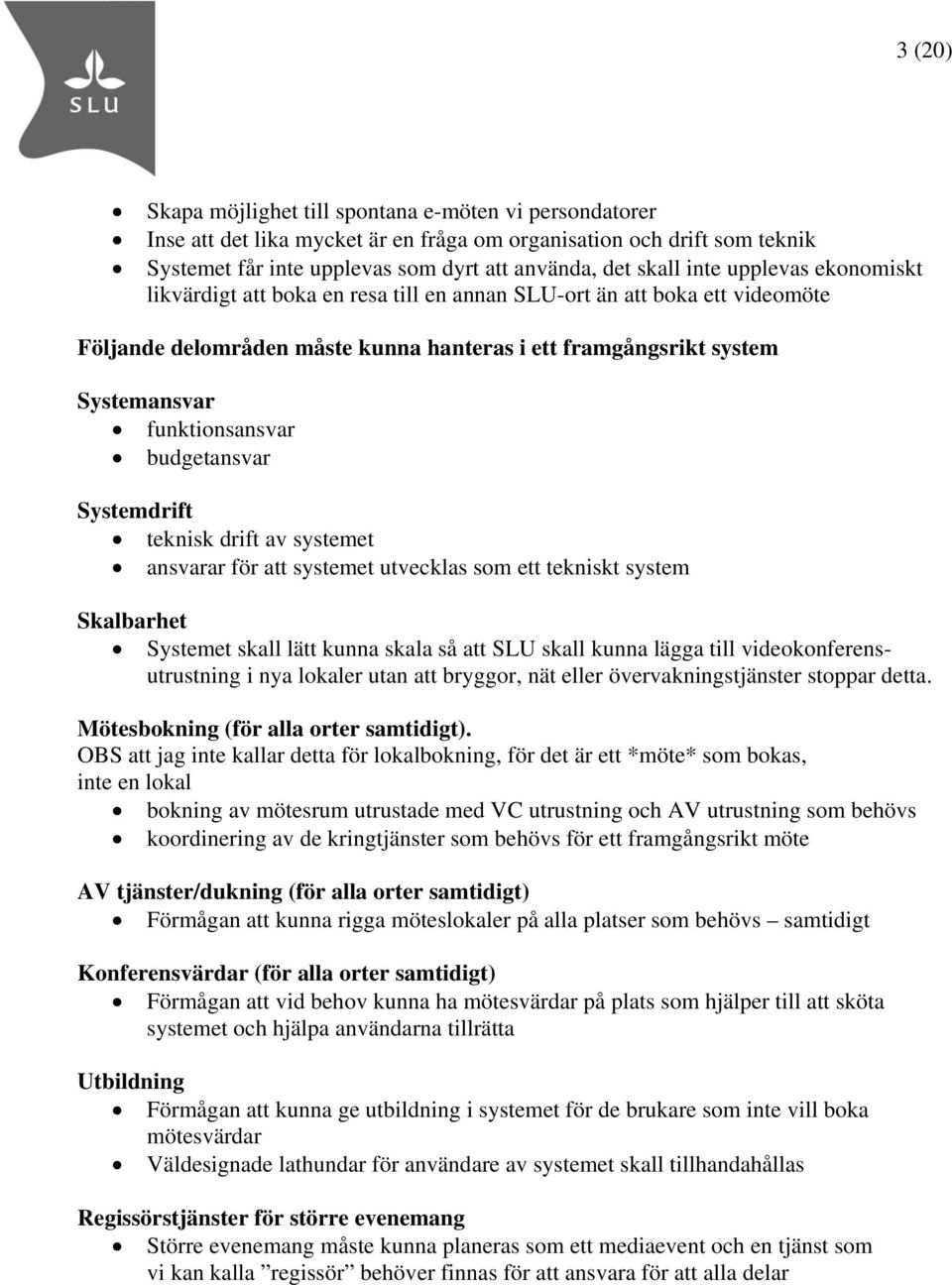 budgetansvar Systemdrift teknisk drift av systemet ansvarar för att systemet utvecklas som ett tekniskt system Skalbarhet Systemet skall lätt kunna skala så att SLU skall kunna lägga till
