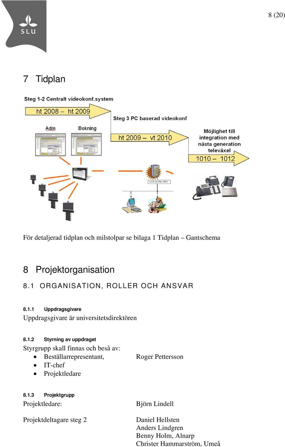uppdraget Styrgrupp skall finnas och beså av: Beställarrepresentant, Roger Pettersson IT-chef Projektledare 8.1.