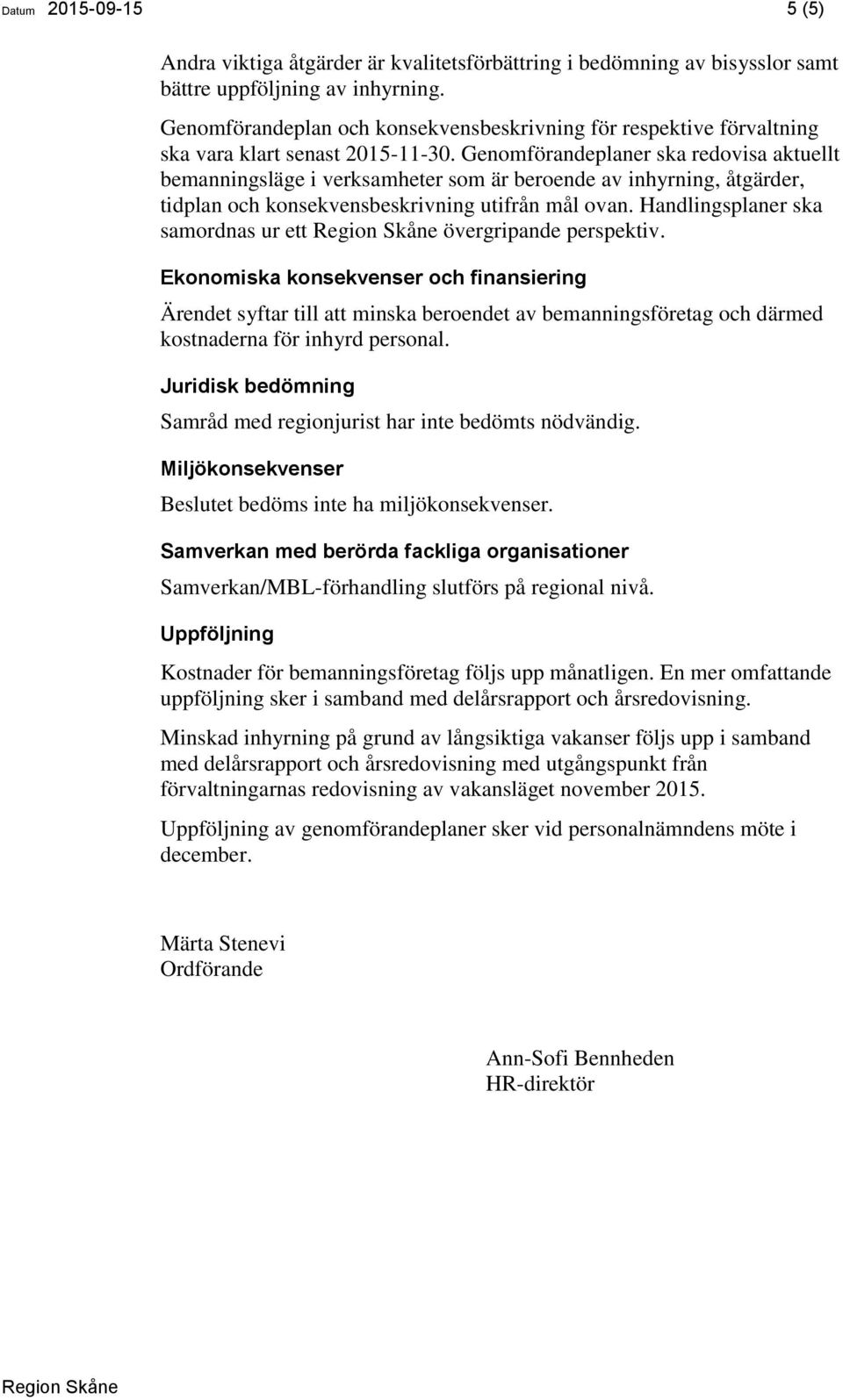 Genomförandeplaner ska redovisa aktuellt bemanningsläge i verksamheter som är beroende av inhyrning, åtgärder, tidplan och konsekvensbeskrivning utifrån mål ovan.