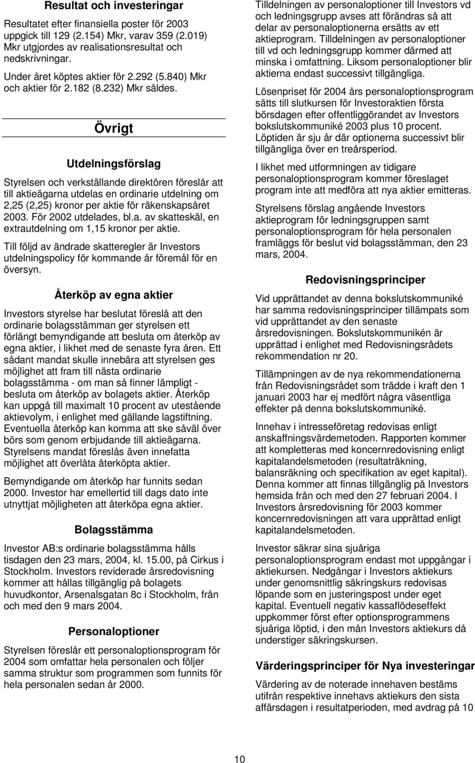 Övrigt Utdelningsförslag Styrelsen och verkställande direktören föreslår att till aktieägarna utdelas en ordinarie utdelning om 2,25 (2,25) kronor per aktie för räkenskapsåret 2003.