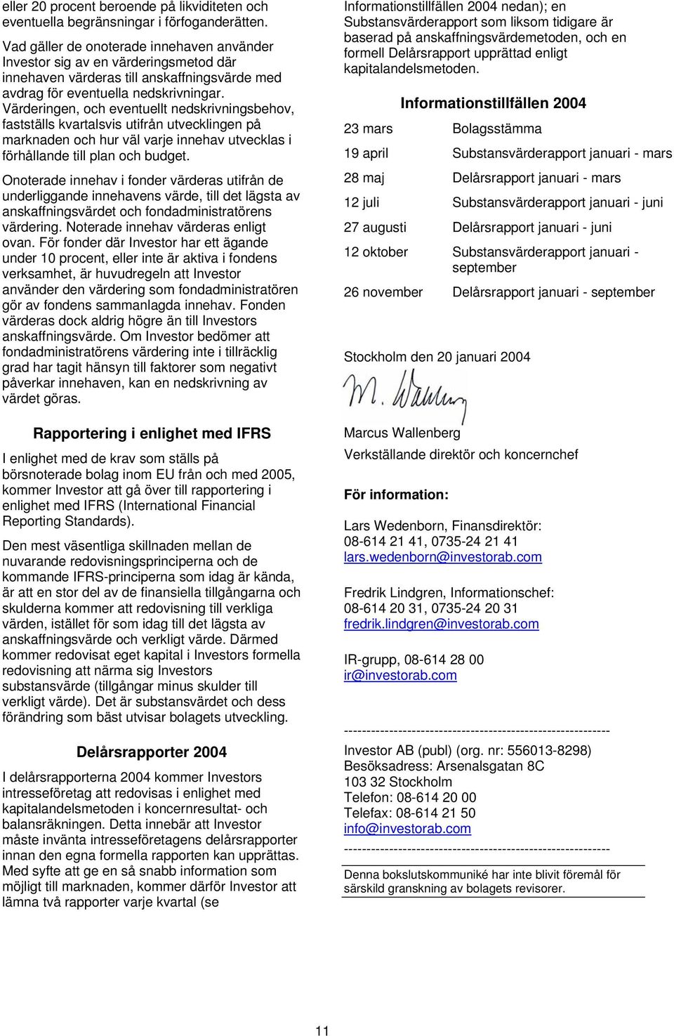 Värderingen, och eventuellt nedskrivningsbehov, fastställs kvartalsvis utifrån utvecklingen på marknaden och hur väl varje innehav utvecklas i förhållande till plan och budget.