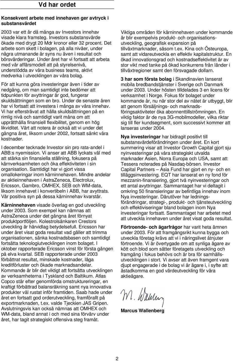 Under året har vi fortsatt att arbeta med vår affärsmodell att på styrelsenivå, understödda av våra business teams, aktivt medverka i utvecklingen av våra bolag.
