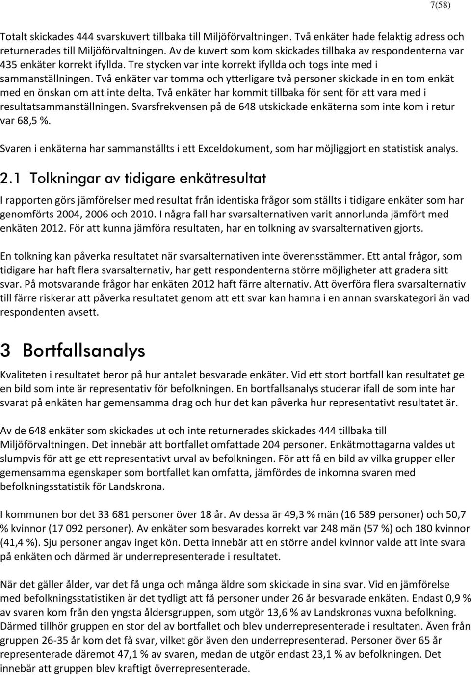 Två enkäter var tomma och ytterligare två personer skickade in en tom enkät med en önskan om att inte delta. Två enkäter har kommit tillbaka för sent för att vara med i resultatsammanställningen.