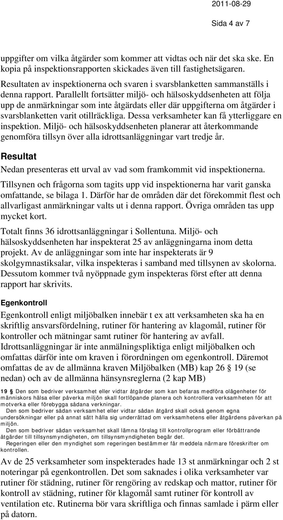 Parallellt fortsätter miljö- och hälsoskyddsenheten att följa upp de anmärkningar som inte åtgärdats eller där uppgifterna om åtgärder i svarsblanketten varit otillräckliga.